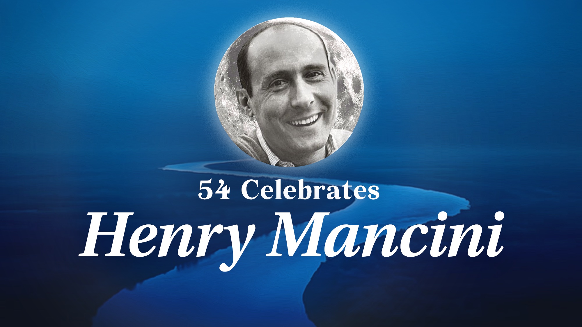 A black-and-white photo of a smiling man is centered above the white text “54 Celebrates Henry Mancini” on a blue, abstract river background, capturing the elegant and celebratory spirit of 54 Celebrates.