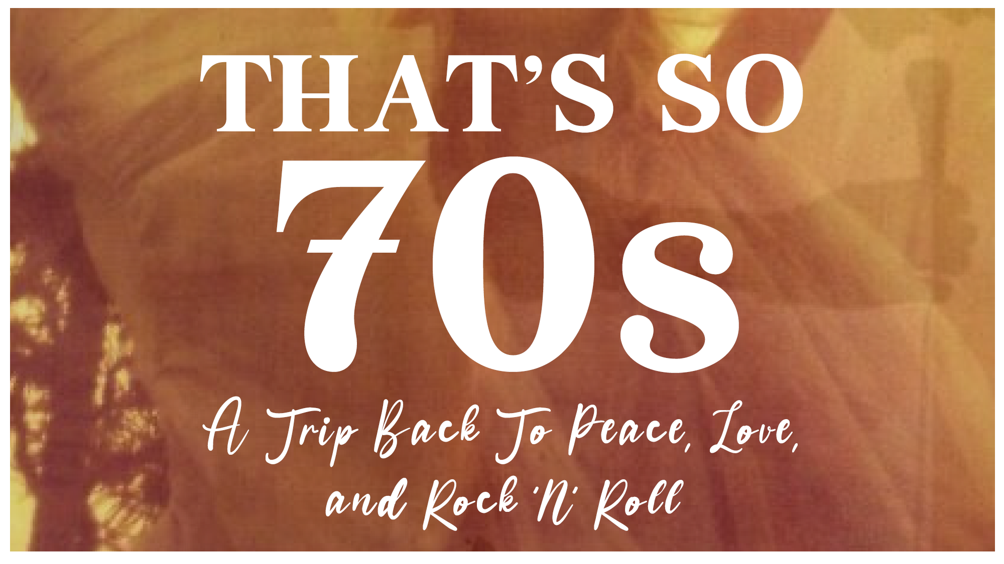 Large white text reads “THAT’S SO 70s” over a warm, faded photo background. Below, “A Trip Back To Peace, Love, and Rock 'n' Roll.” The vintage backdrop channels nostalgic 70s vibes with hints of flowing hair and soft lighting.