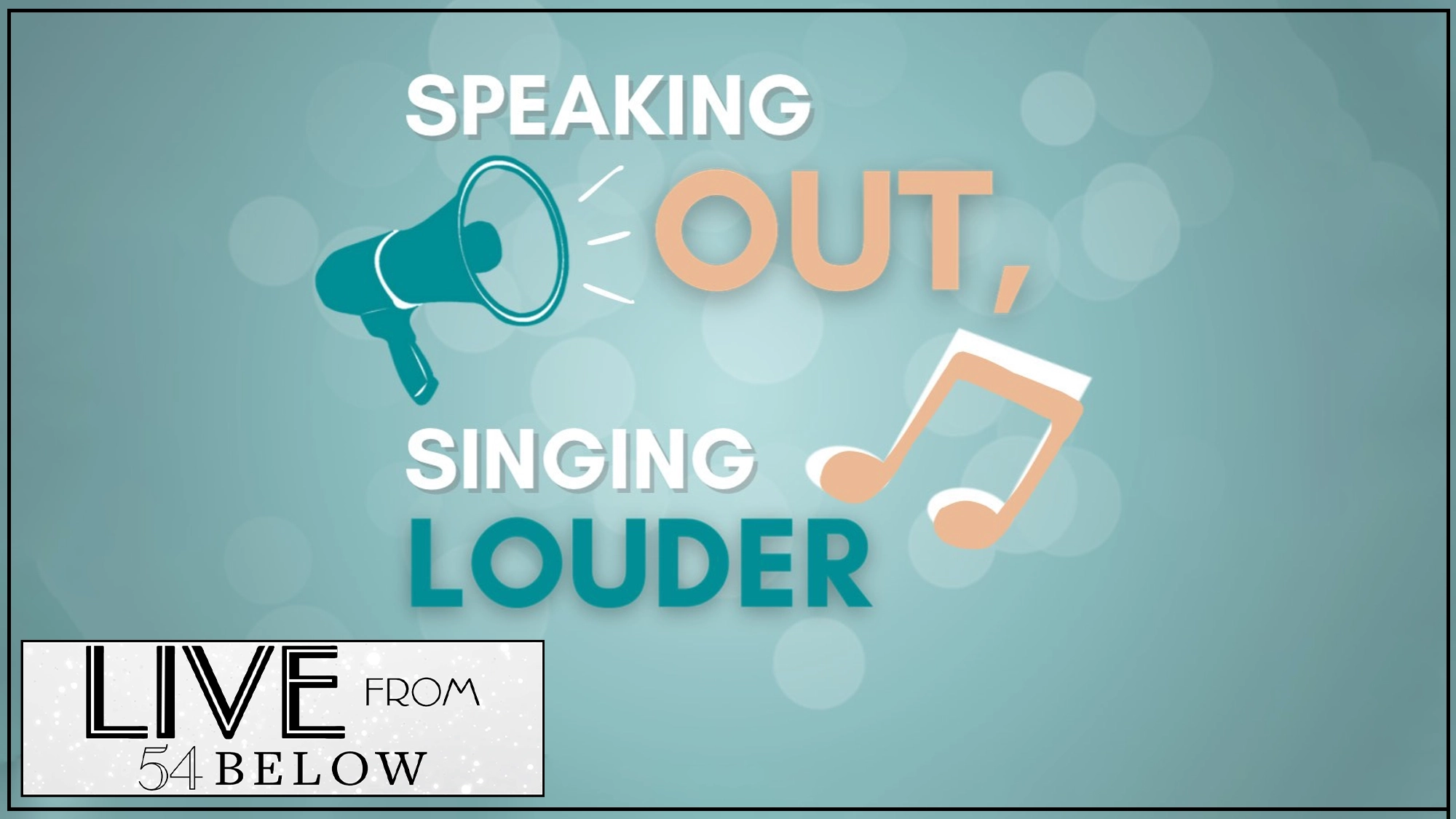 A teal background features a megaphone and music note. Text reads: “SPEAKING OUT, SINGING LOUDER.” In the bottom left, a white box says “LIVE FROM 54 BELOW,” celebrating standing up through song with a starry pattern in bold black letters.