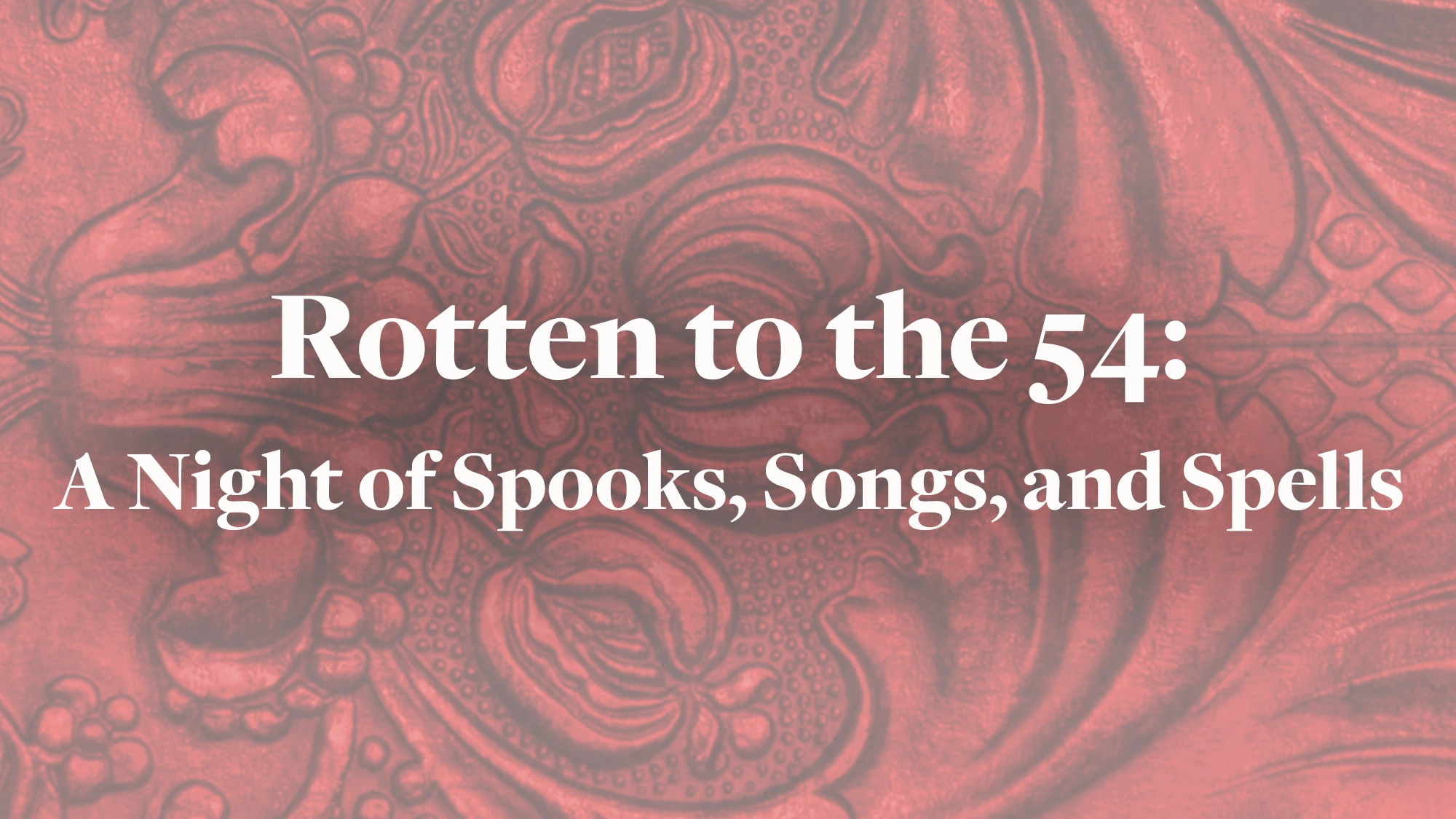 Rotten to the 54 White text reading “Rotten to the 54: A Night of Spooks, Songs, and Spells” is centered over a red, textured background with swirling, dark patterns that evoke gothic designs—setting the perfect mood for spooks and spells.