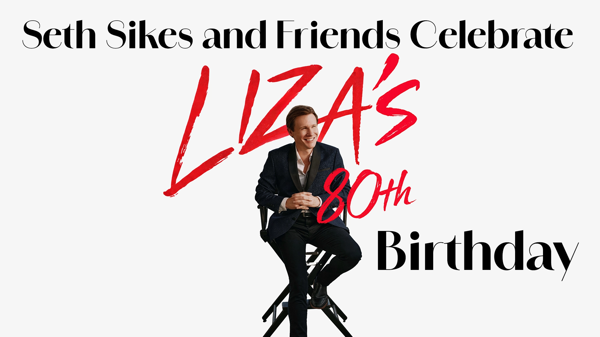 A man in a black suit sits and smiles on a director’s chair. Large text says “Seth Sikes and Friends Celebrate Liza Minnelli's 80th Birthday,” with 