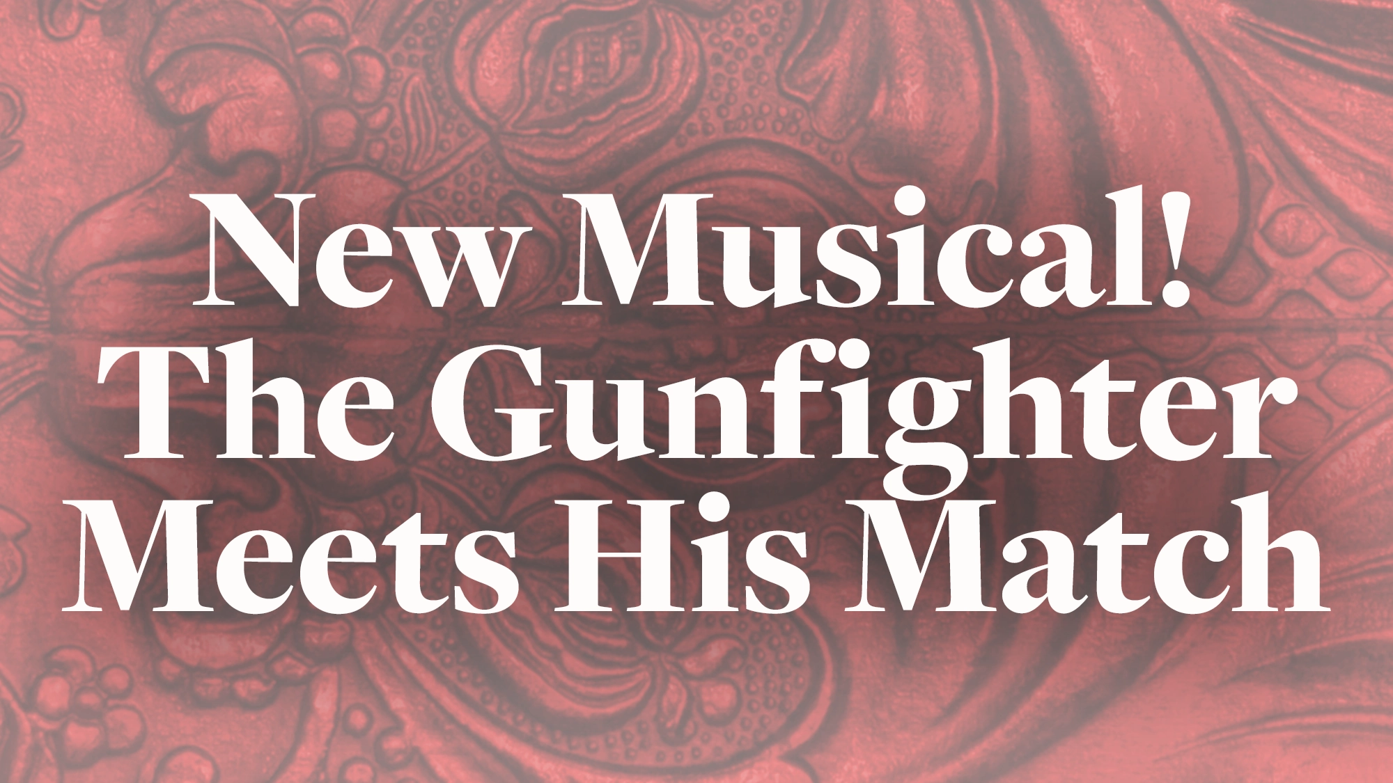 White text reading “New Musical! The Gunfighter Meets His Match” is centered over a faded, intricate red background resembling tooled leather, evoking the vibrant spirit of a western musical with its bold font and ornate, floral patterns.