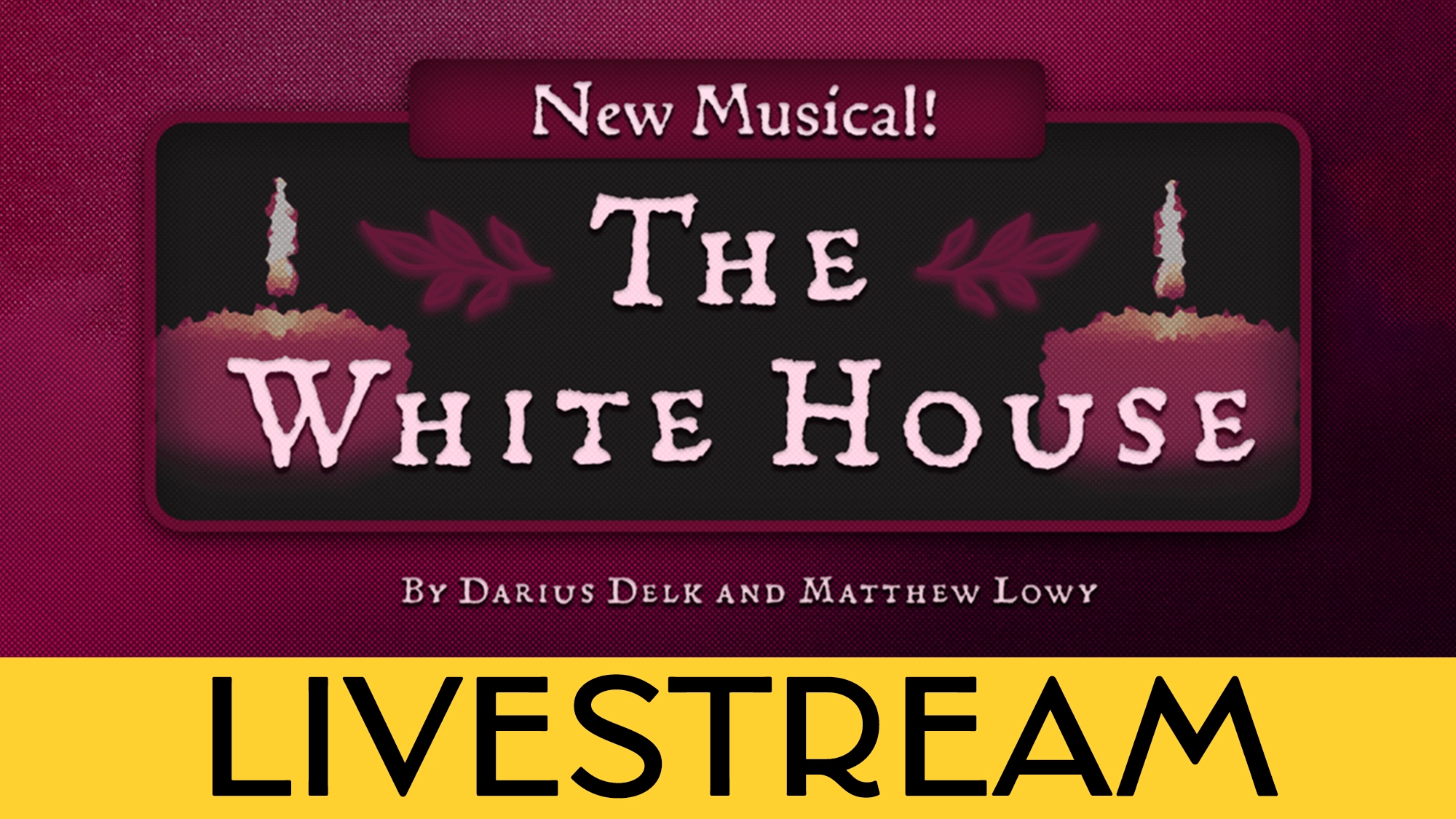 A maroon banner with pink birthday cakes announces The White House, a New Musical by Darius Delk and Matthew Lowy. Below, a bold yellow strip highlights 