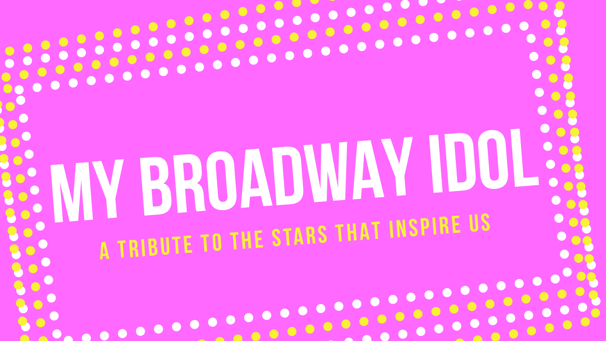 v2_site image 25_My Broadway Idol (1) Bright pink background with diagonal rows of yellow and white dots framing the edges. Large white text in the center reads, “MY BROADWAY IDOL.” Smaller yellow text below says, “A tribute to the Broadway stars that inspire us.”.