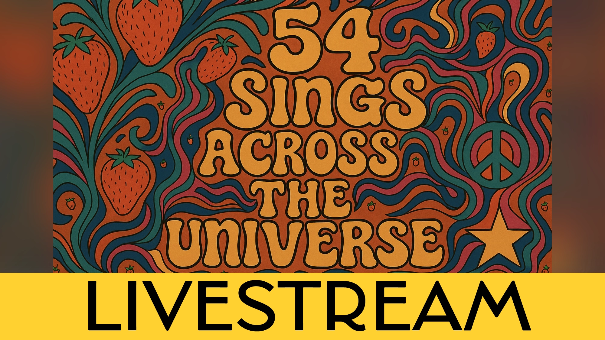 Psychedelic poster with swirling orange, red, green, and blue patterns, strawberries, a peace sign, and a star. Groovy orange text says “54 Sings Across the Universe.” Bold yellow bar below announces LIVESTREAM for 54 Sings Across the Universe.