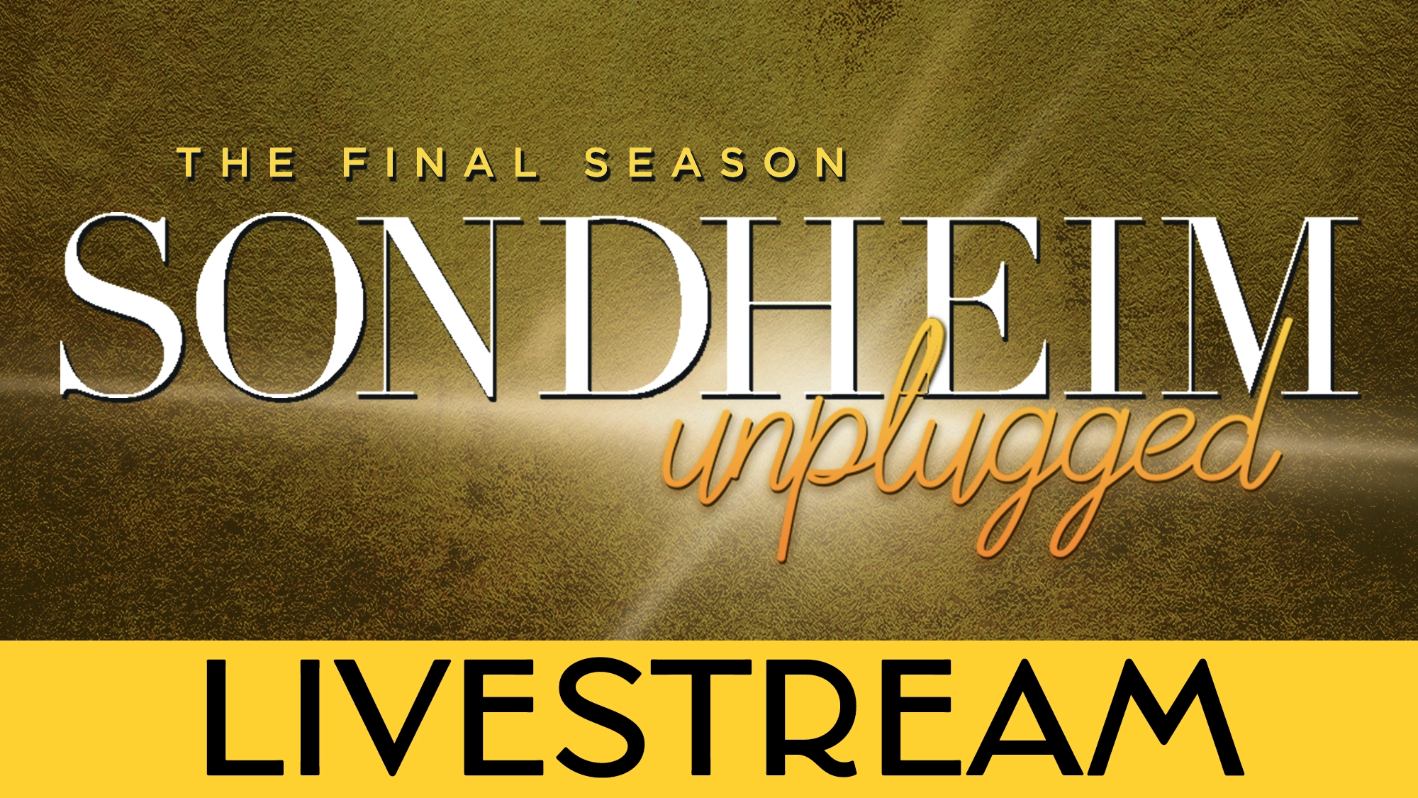 A gold textured background with bold white and orange text reads: “The Final Season Sondheim Unplugged.” Below, on a yellow bar, black text says: “Livestream,” highlighting this special online musical event's final season.