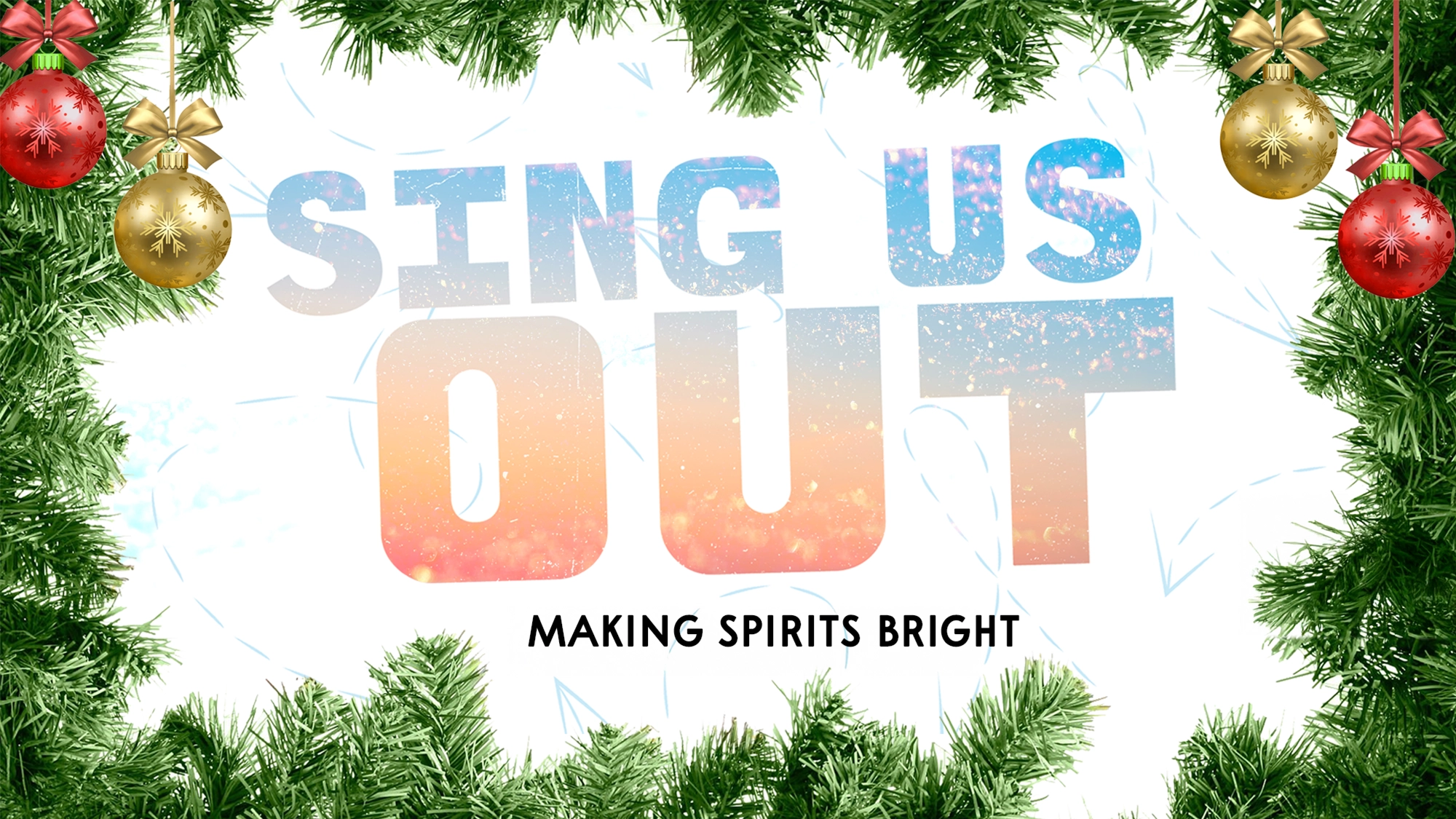 A festive border of green pine branches and ornaments frames bold “Sing Us Out” text in a blue and orange gradient, with “Making Spirits Bright” in black below, all set on a white background with faint snowflake patterns.