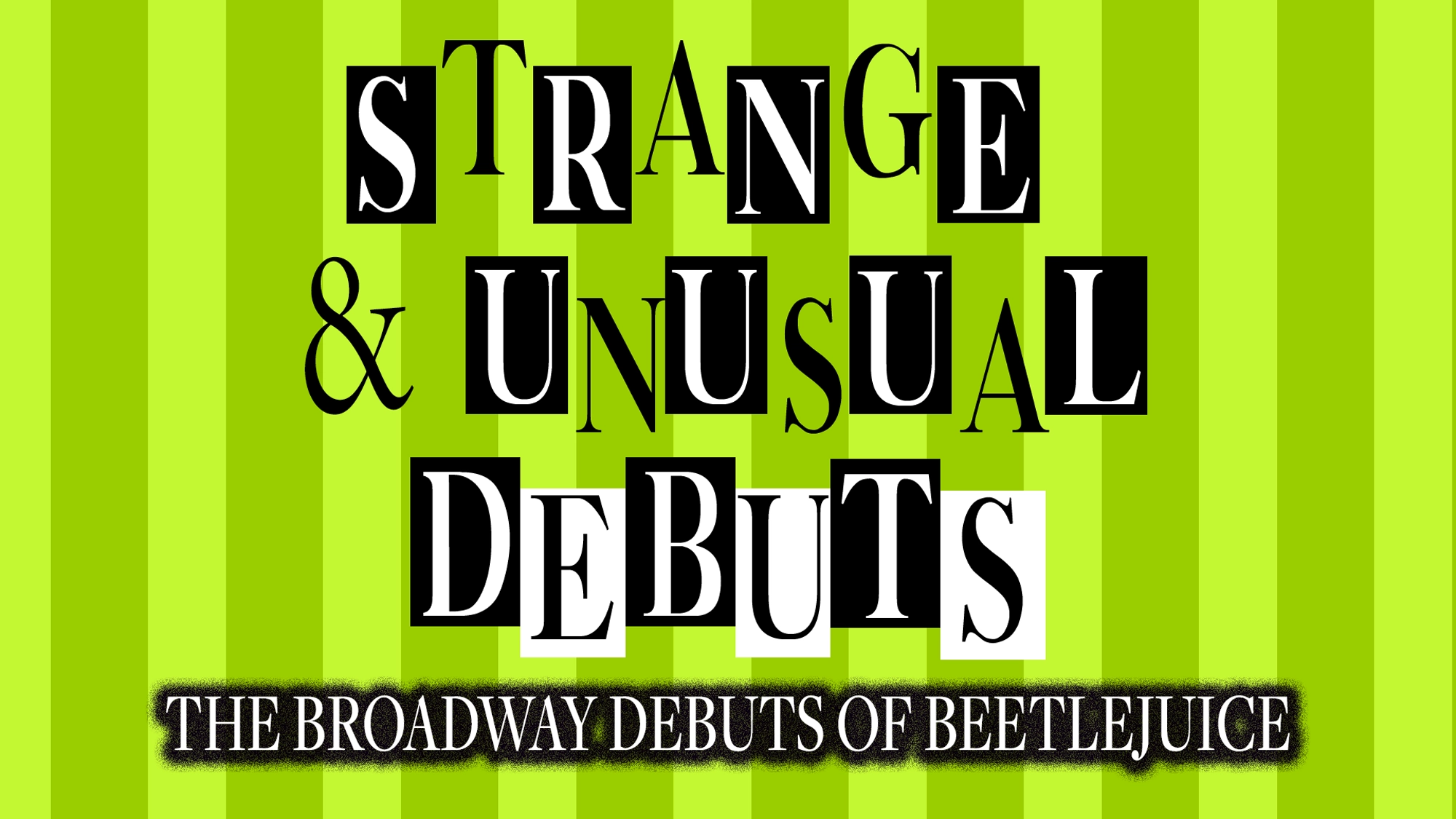 A bright green striped background with “Strange & Unusual Debuts” in mixed black-and-white boxes, and below in a banner: “The Broadway Debuts of Beetlejuice.” The bold, playful design perfectly captures a Strange and Unusual theatrical theme.
