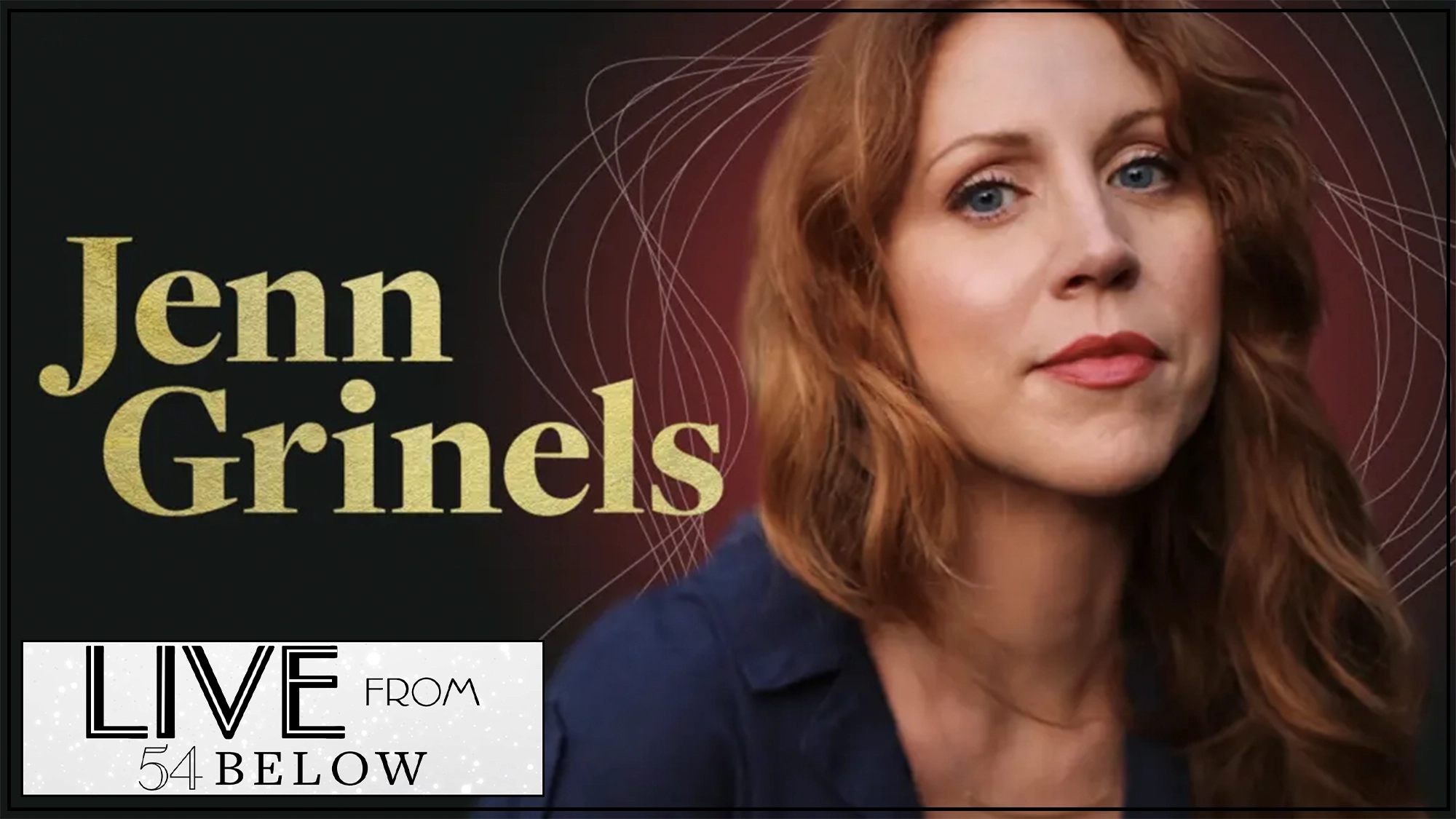 Jenn Grinels show page A woman with long, wavy, auburn hair and blue eyes looks into the camera. She wears a navy blue top. Text reads “Jenn Grinels” in large gold letters, with “LIVE FROM 54 BELOW” in a white box at the bottom left. The background is dark with curved gold lines.