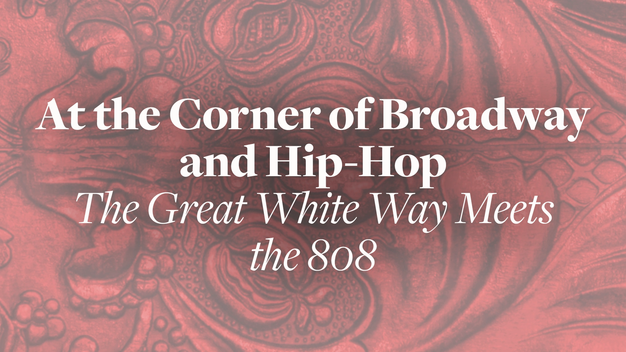 White text on a red, ornate, embossed backdrop reads: “At the Corner of Broadway and Hip-Hop. The Great White Way Meets the 808,” set against swirling patterns that evoke a classic, theatrical style.