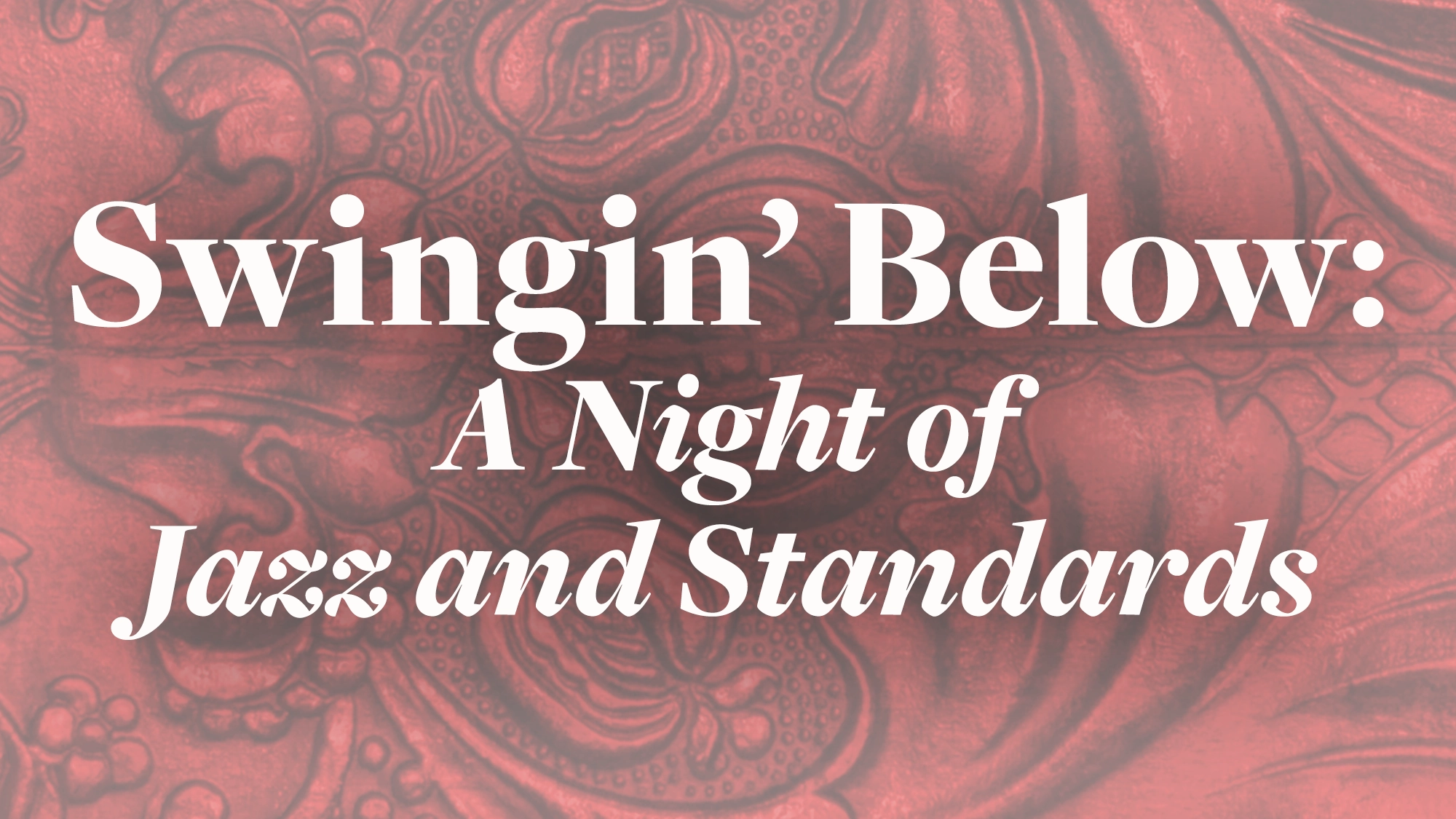 White text reads “Swingin’ Below: A Night of Jazz and Standards” over a reddish background with ornate, embossed swirls and floral designs. Elegant fonts highlight “Night” and “Jazz Standards,” setting the scene for an unforgettable live music experience.