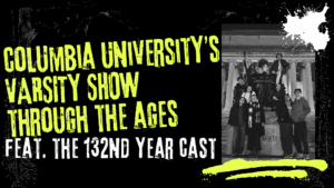 A black-and-white promotional image for Columbia University’s Varsity Show features bold neon yellow text announcing the 132nd Year Cast. On campus steps by classical columns, the cast poses as paint splatters add flair to the border.