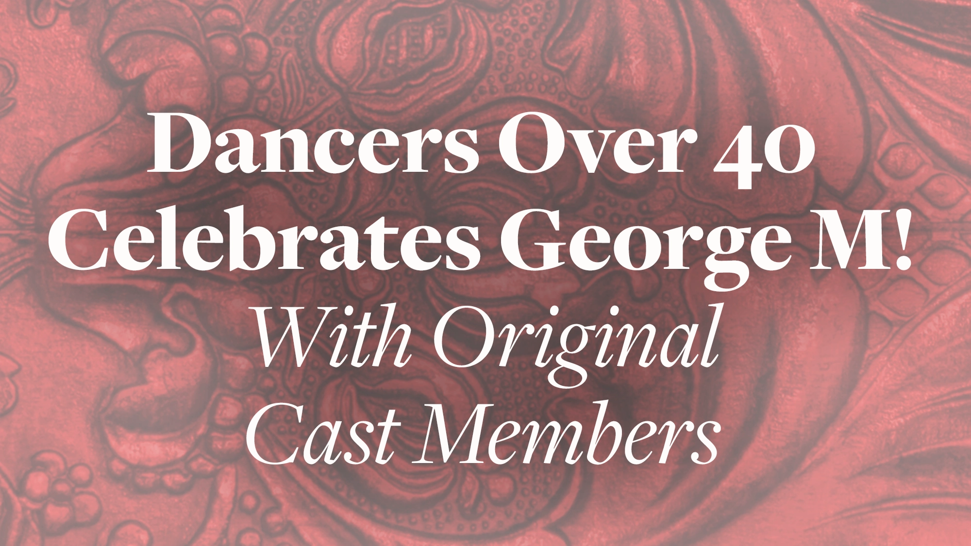 White text on a red, intricately patterned background reads: “Dancers Over 40 Celebrates George M! With Original Cast Members.” The vintage, theatrical design captures the artistry and legacy of Dancers Over 40 and George M!.