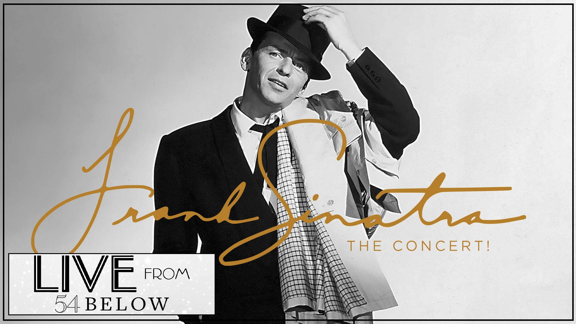 Black and white photo of a man in a suit, holding his hat, with a scarf draped over his shoulder. Gold script reads “Frank Sinatra The Concert!” Enjoy this classic vintage style—Livestream LIVE FROM 54 BELOW.