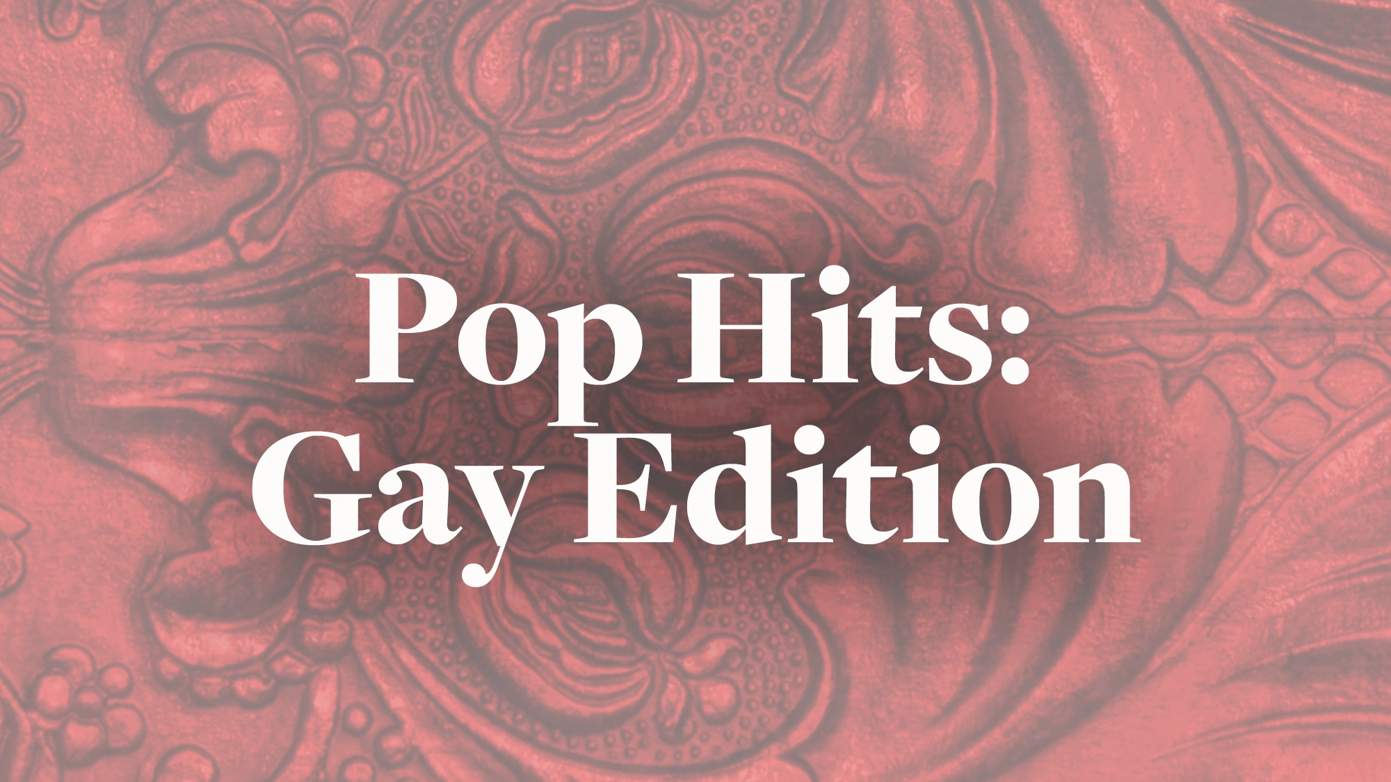 Pop Hits White bold text reads “Pop Hits: Gay Edition” centered on a red background featuring an ornate, embossed floral pattern. The vintage, textured design adds flair, perfectly capturing the vibrant energy of Pop Hits and the spirit of Gay Edition.