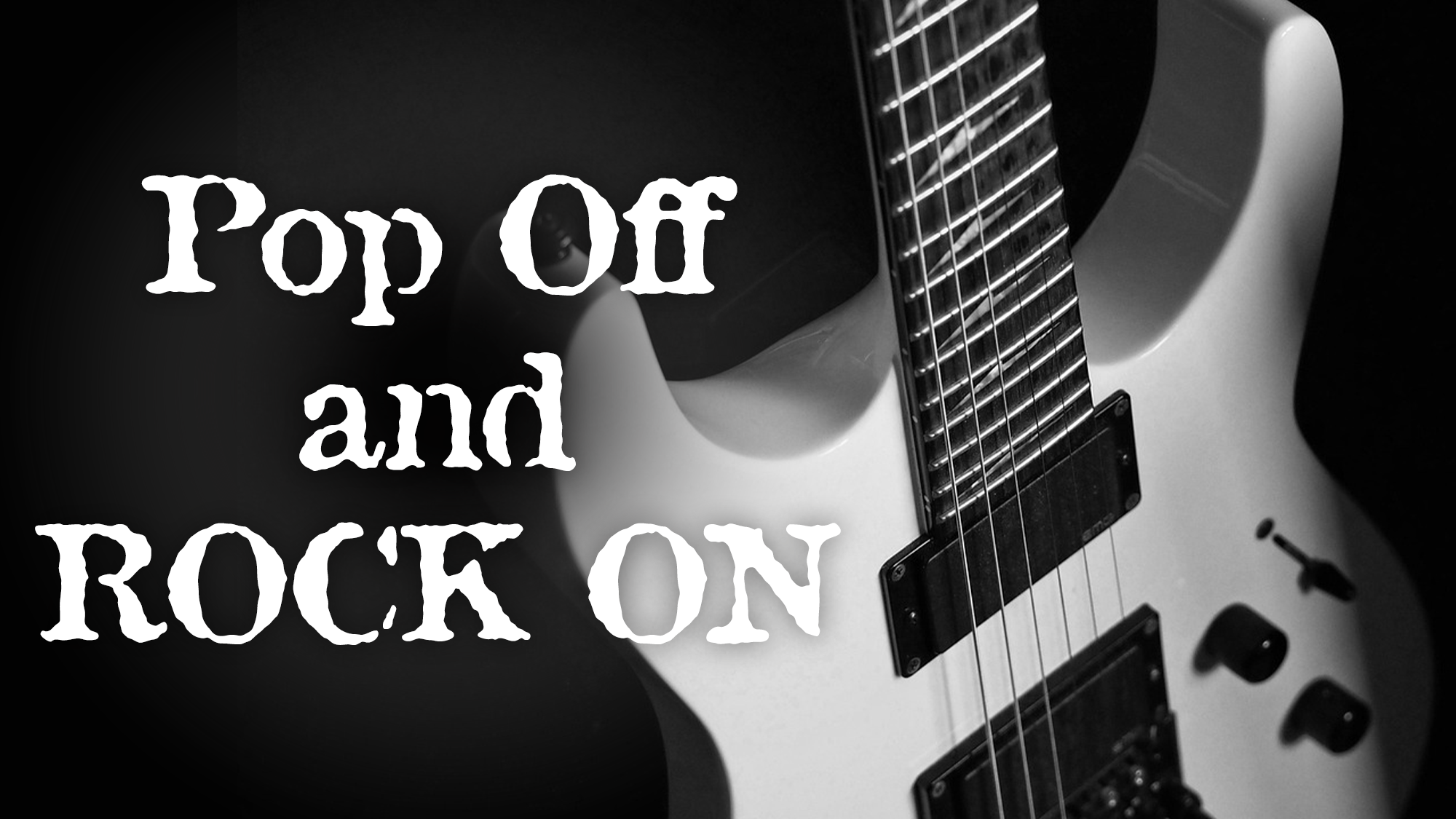 v1_site image26_Pop Off & Rock On A close-up of a white electric guitar on a dark background. To the left, bold white text with a rugged font declares,