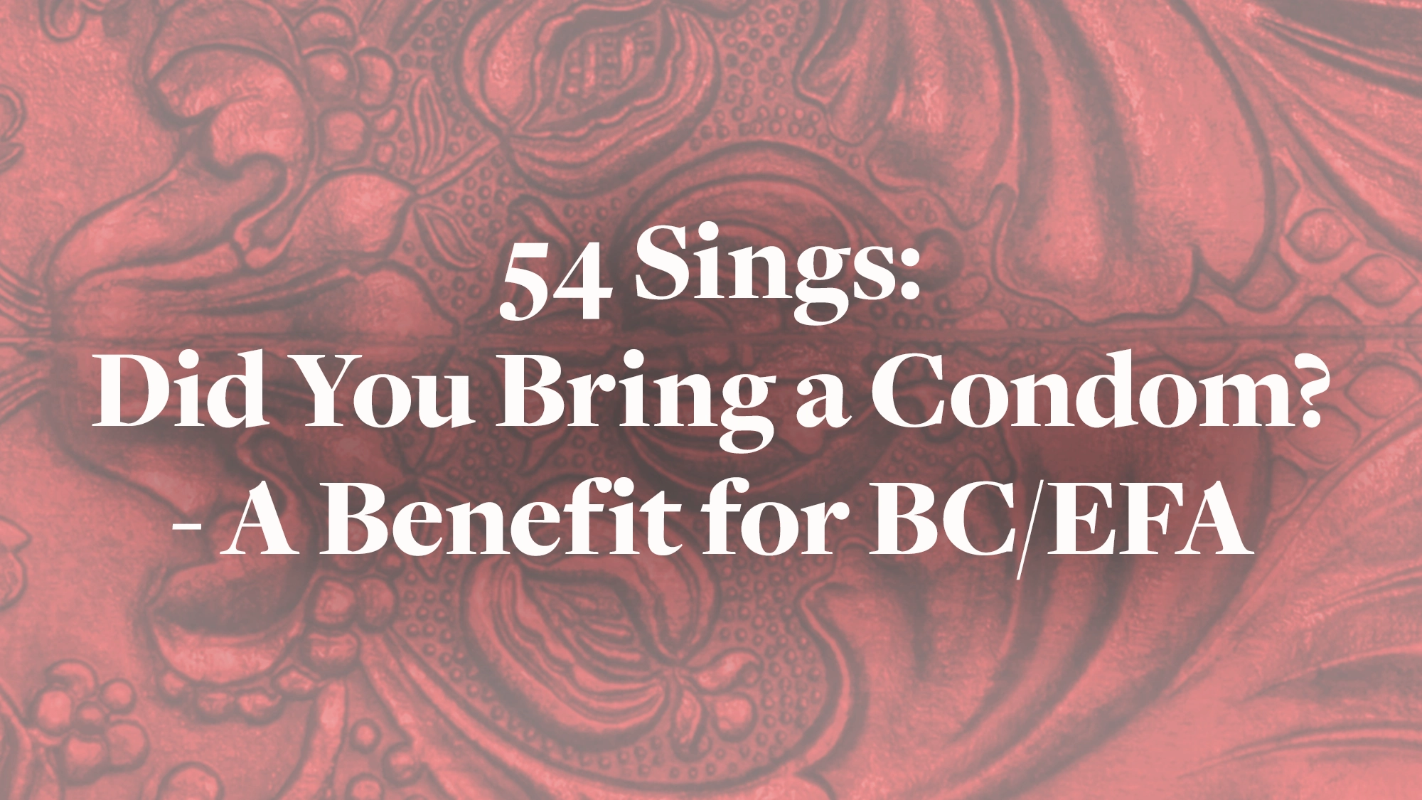 Text over a dark red, ornate background reads: “54 Sings: Did You Bring a Condom? - A Benefit Concert for BC/EFA” in large, bold white font. The swirling, embossed floral patterns create an elegant setting for this special event.