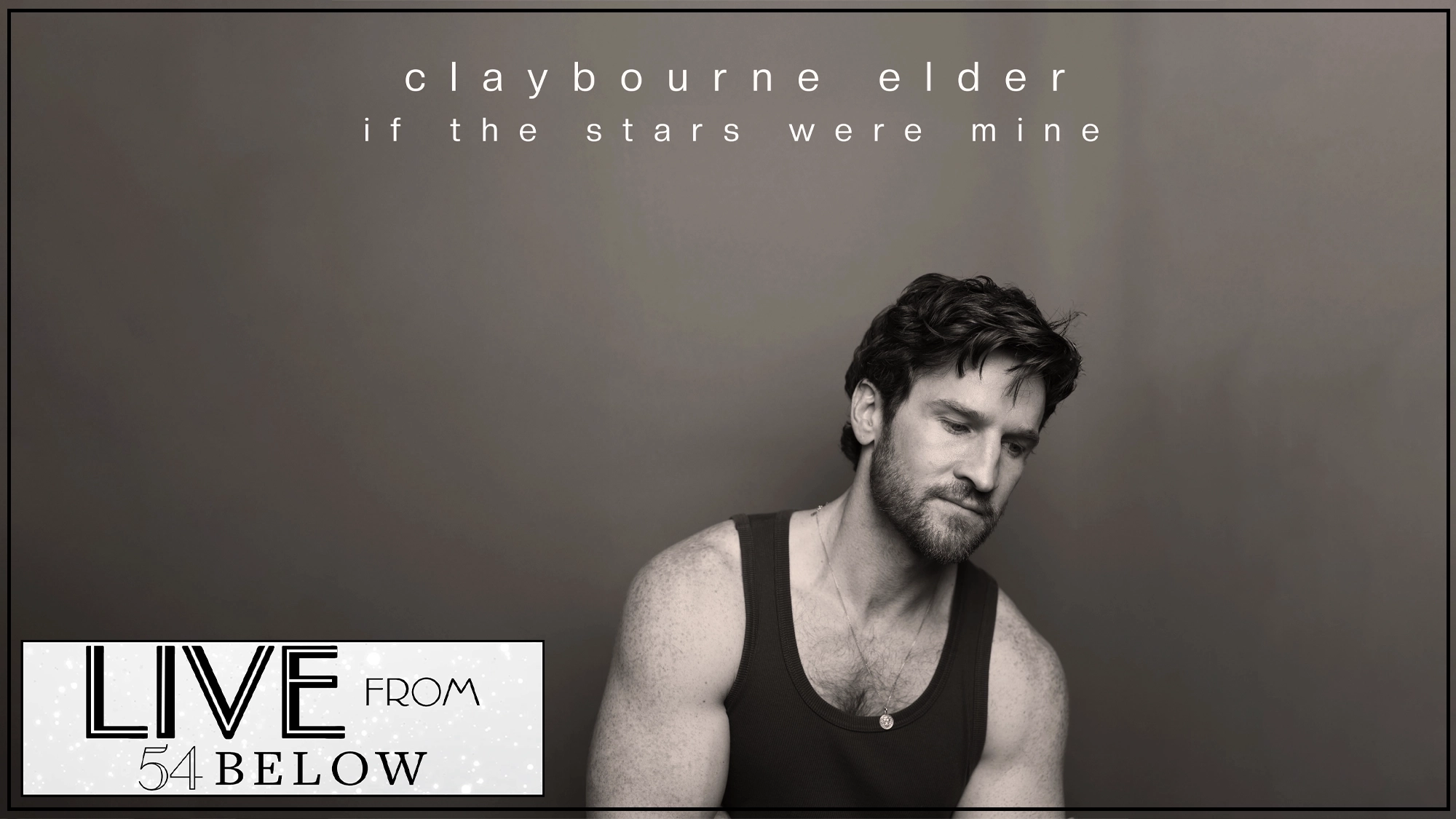 LIVE Claybourne Elder Black-and-white image of Claybourne Elder, bearded with wavy hair and a tank top, looking down pensively. Text above reads “claybourne elder if the stars were mine.” The bottom left features the “LIVE FROM 54 BELOW” LIVESTREAM logo.