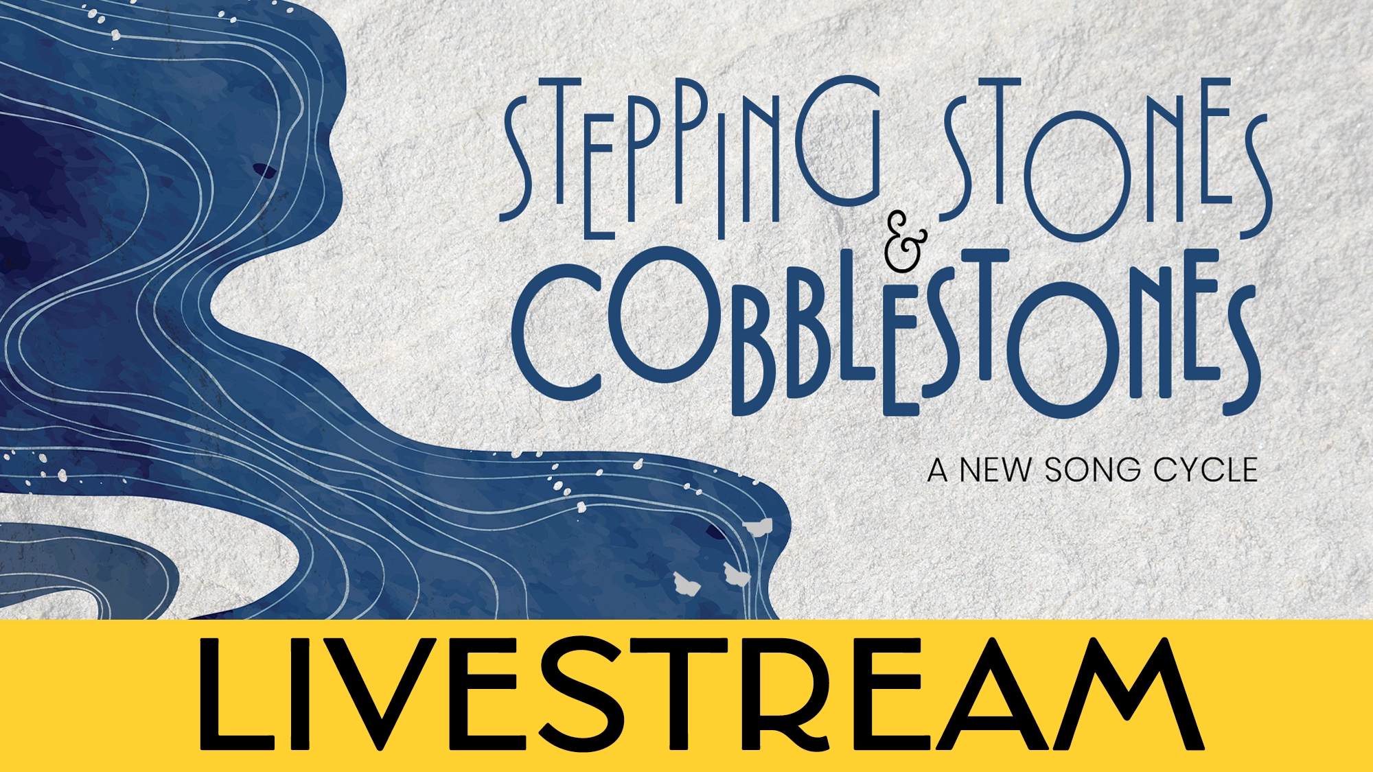 A graphic features “Stepping Stones & Cobblestones: A New Song Cycle” in large blue Art Deco-style text on textured gray, with abstract blue water shapes left and a bold yellow banner below announcing “LIVESTREAM” in striking black uppercase letters.