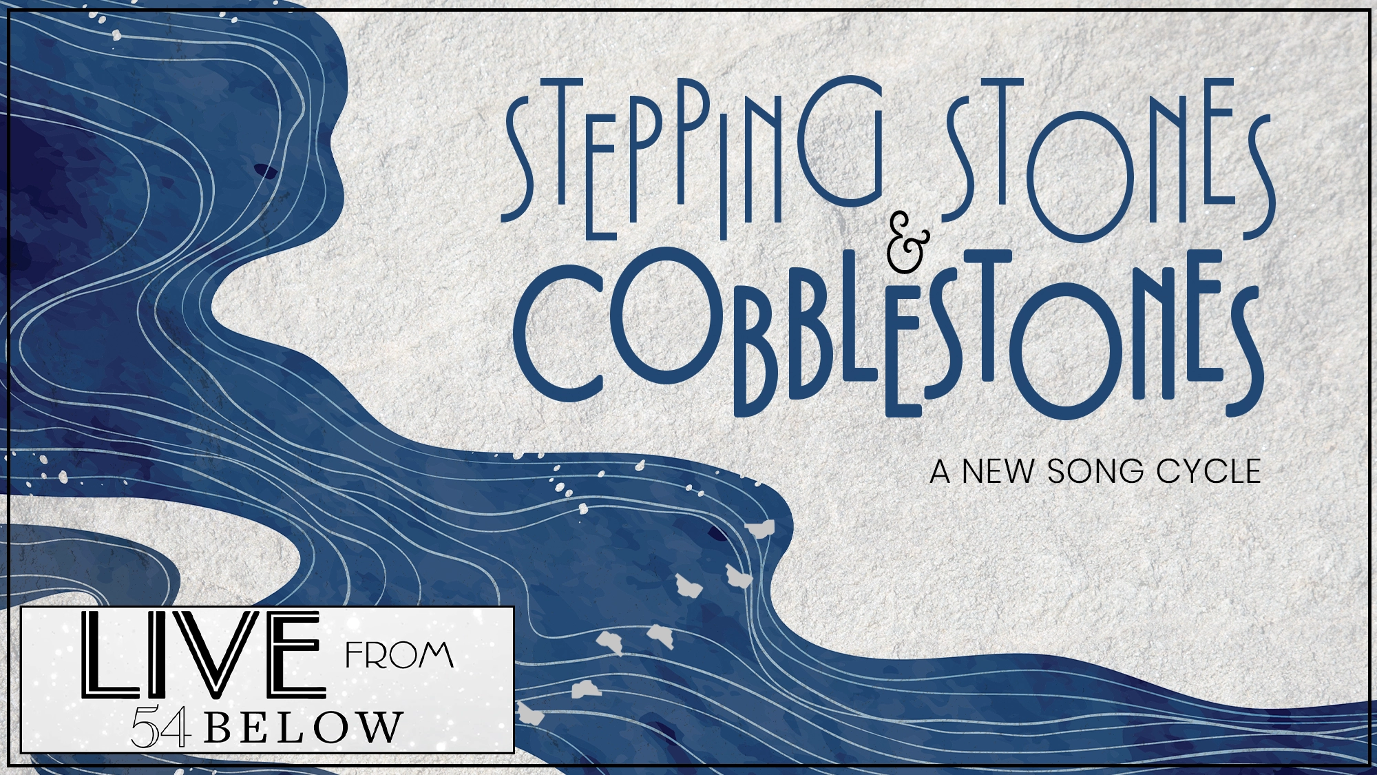 A graphic for “Stepping Stones & Cobblestones: A New Song Cycle” features elegant blue swirling lines resembling water on the left against a textured grey background. At the bottom left, a box boldly reads “LIVE FROM 54 BELOW.”.