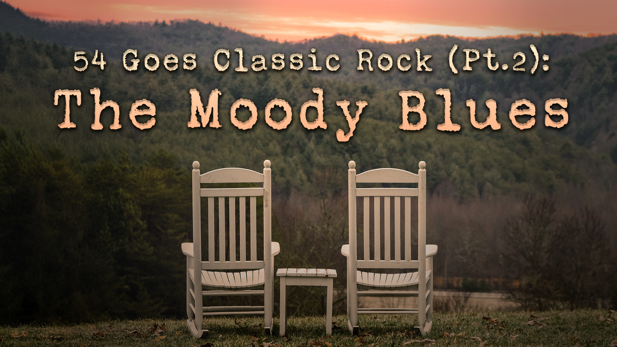 Two white wooden rocking chairs sit on a grassy hill by a small table, overlooking a valley of green trees at sunset. Large text reads: “54 Goes Classic Rock (Pt. 2): The Moody Blues.” Classic Rock fills the hazy hills and warm sky in the background.