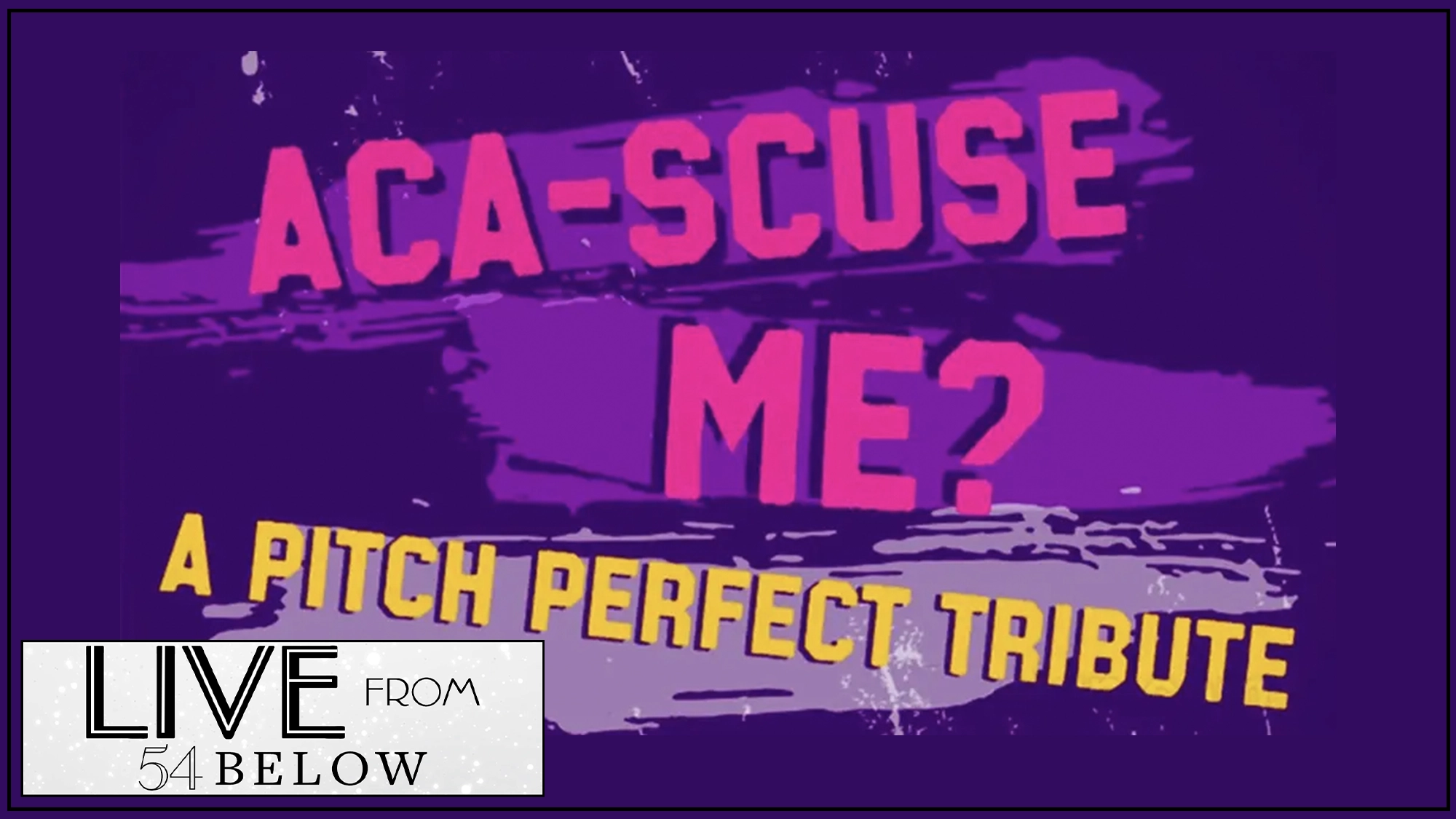 Bold pink text reads “ACA-SCUSE ME?” over a purple paint streak. Below, yellow text says “A PITCH PERFECT TRIBUTE.” In the bottom left, a white box features black text: “LIVE FROM 54 BELOW.” The design has a musical, energetic vibe.