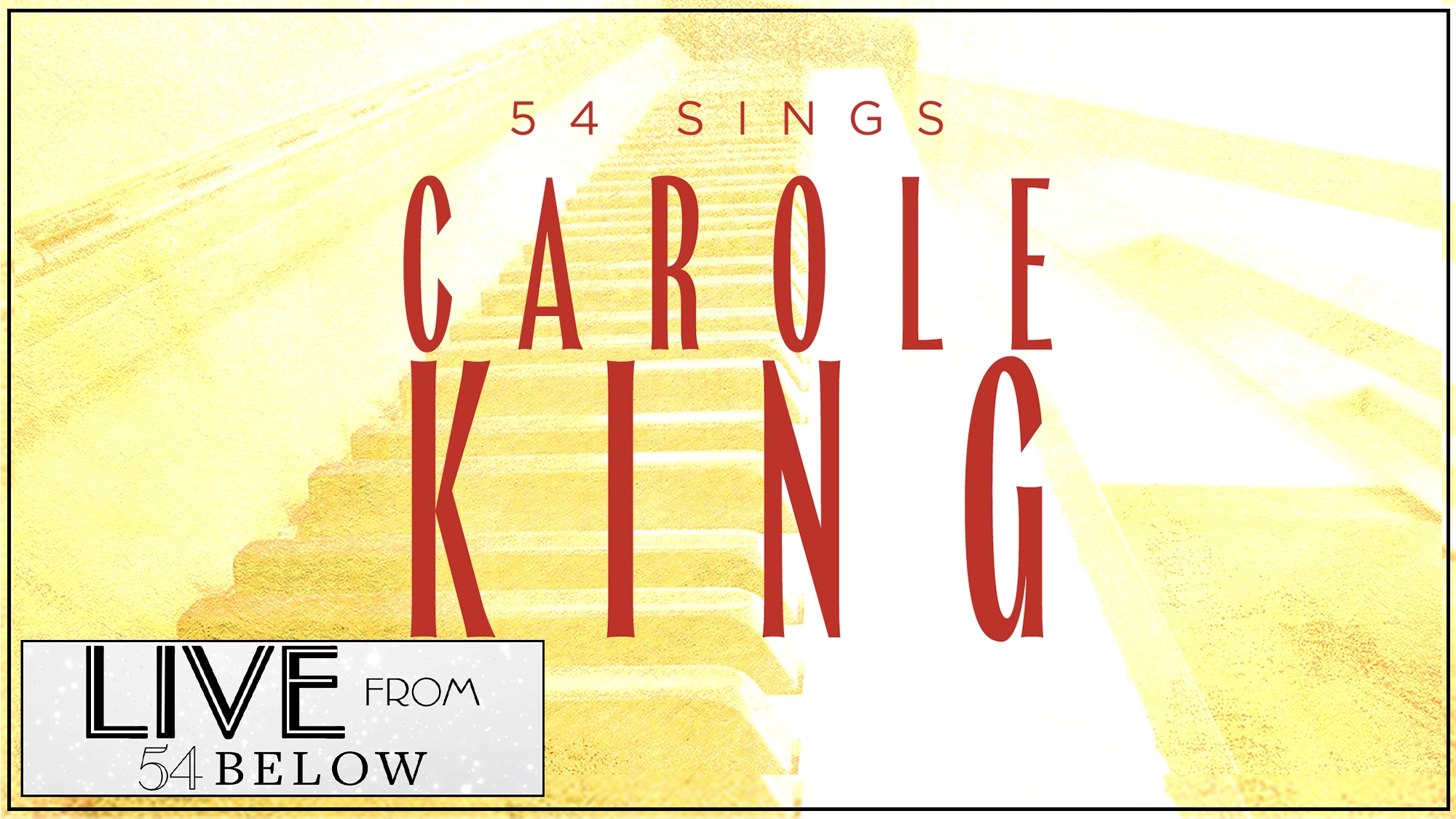 A yellow-tinted image of a staircase features bold red text: “54 Sings Carole King.” In the lower left, a white box reads “Live from 54 Below.” The bright, vintage design captures the timeless spirit of Carole King's music.