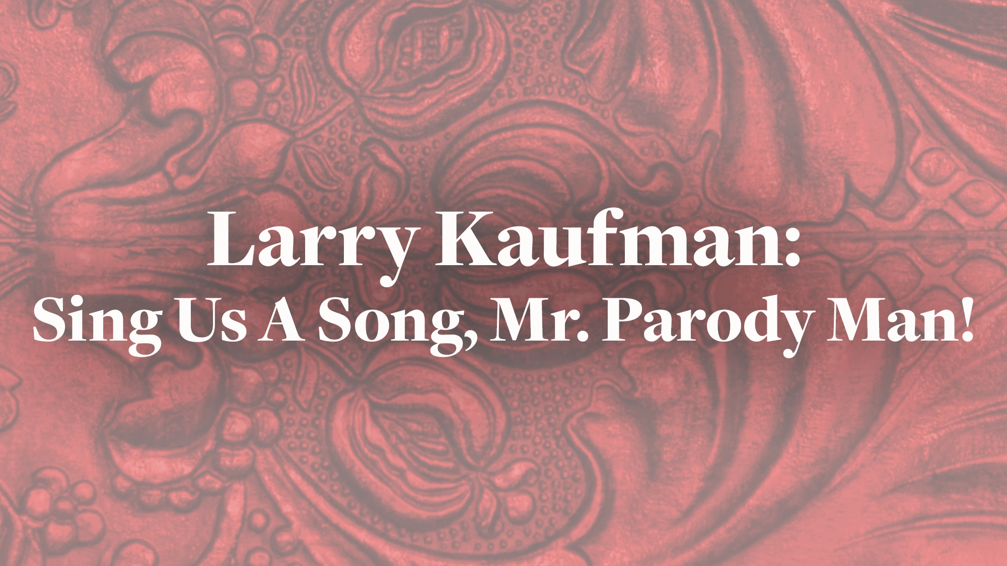White text on a red, ornate floral background reads: “Larry Kaufman: Sing Us A Song, Mr. Parody Man!” Centered and bold, the text highlights Larry Kaufman as the ultimate Parody Man amid a decorative embossed pattern.