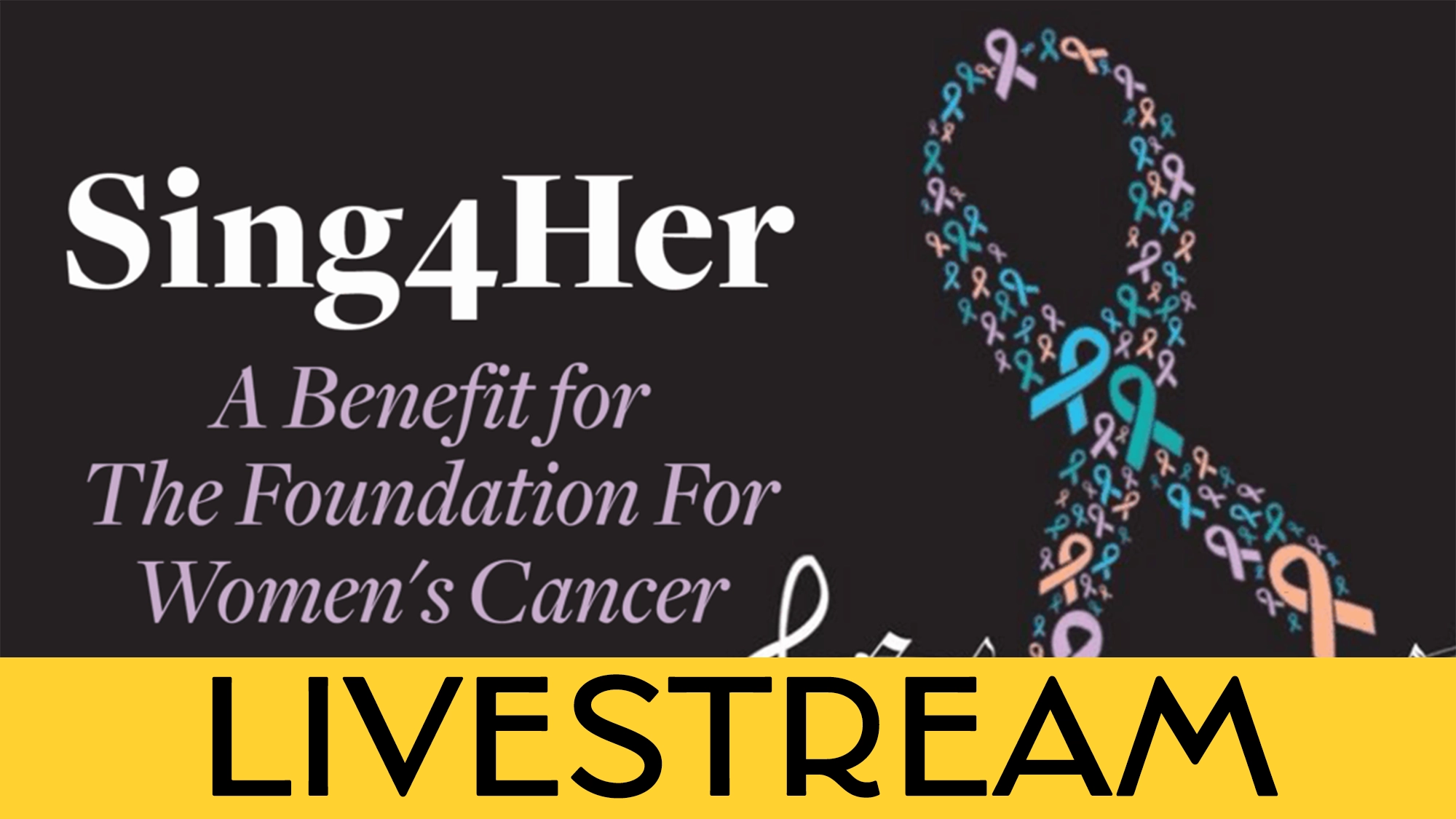 Black background with text: “Sing4Her — A Benefit for the Foundation For Women’s Cancer.” A large awareness ribbon, made of smaller multicolored ribbons, stands on the right. Bold yellow banner at the bottom reads “LIVESTREAM” in black letters.