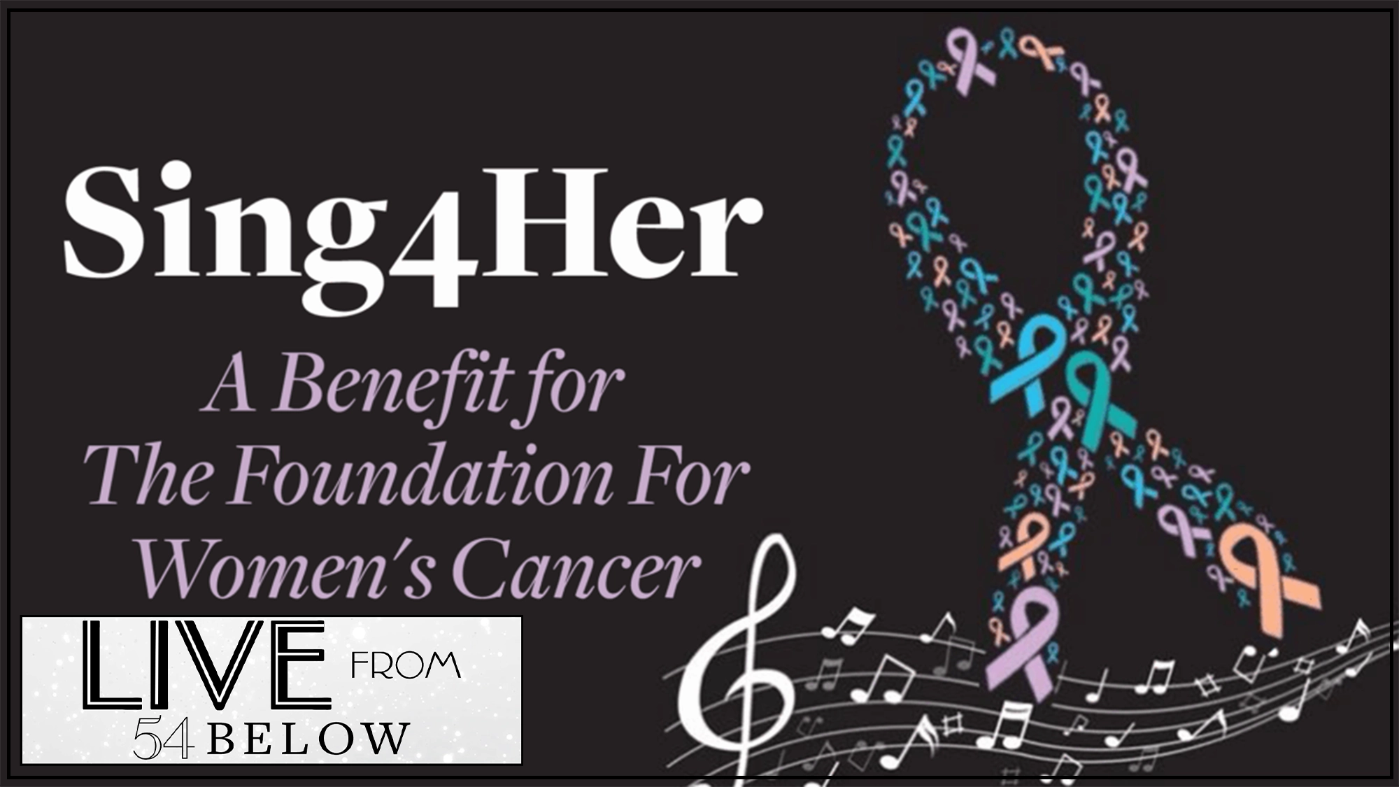 A graphic for “Sing4Her: A Benefit for The Foundation For Women’s Cancer” features colorful awareness ribbons forming a large ribbon, musical notes, and the “Live From 54 Below” logo—promoting this inspiring benefit livestream on a dark background.