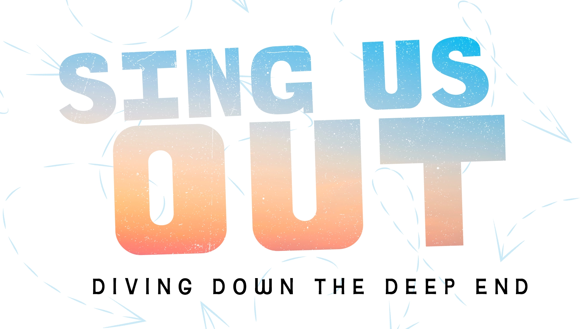 Text reads: “SING US OUT” in large blue-to-orange gradient letters, with “DIVING DOWN THE DEEP END” in smaller black letters below. The white background features light blue sketchy arrows pointing down, echoing the energy of Sing Us Out.