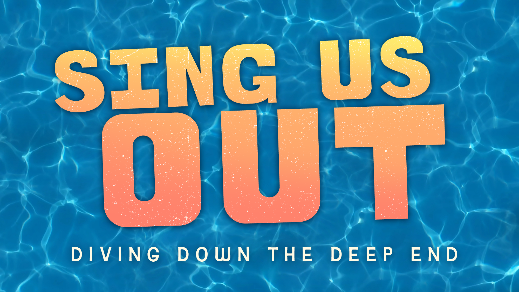 Text graphic with bold, orange-yellow letters reads “Sing Us Out” over a blue swimming pool background. Below, in smaller white letters: “Diving Down the Deep End.” The text appears to float above the water’s wavy surface.