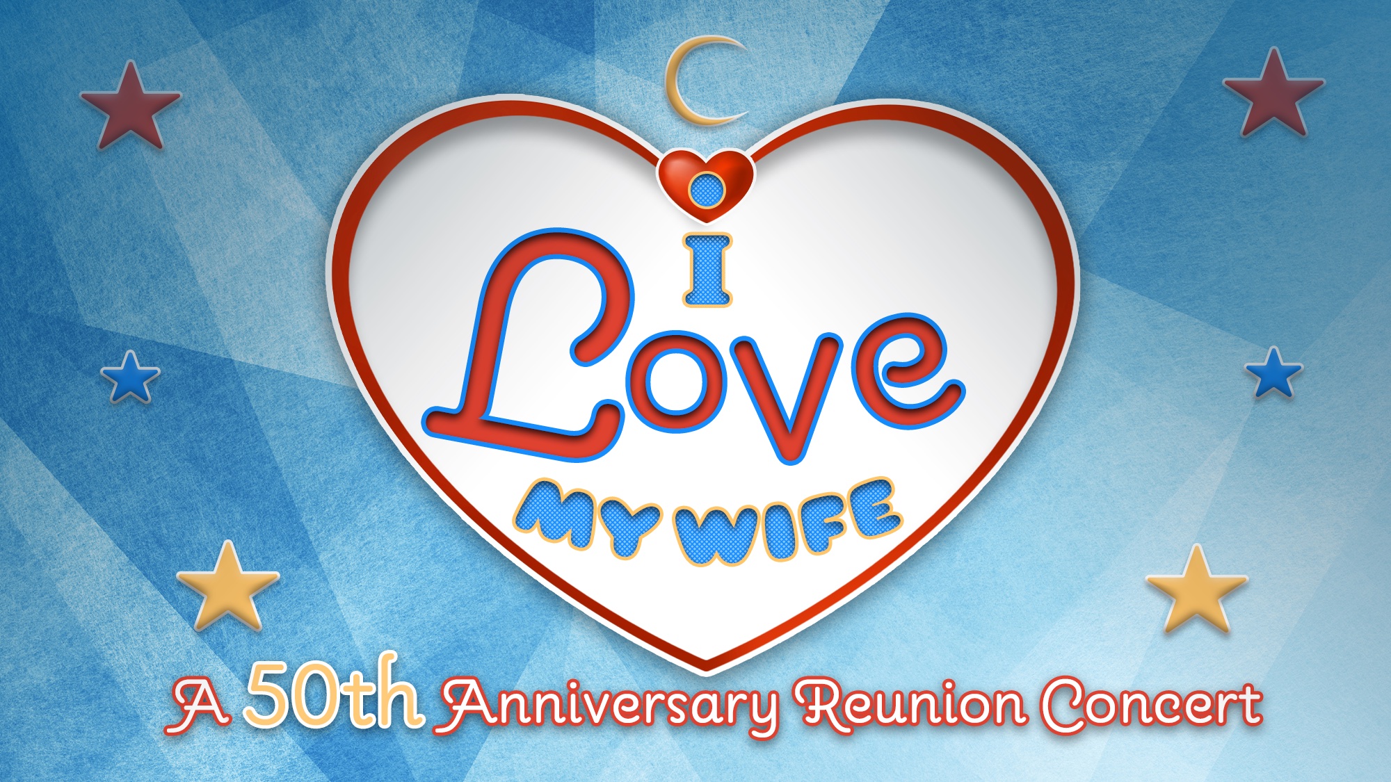 A large white heart with a red border displays “I Love My Wife” in 3D lettering. Above the heart are a small red heart and gold crescent moon, while below, text reads “A 50th Anniversary Reunion Concert” against a blue geometric background with stars.
