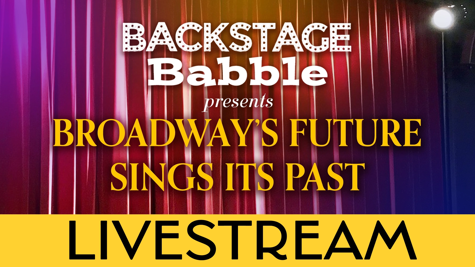 A stage with red curtains and a spotlight features text: “BACKSTAGE Babble presents BROADWAY’S FUTURE SINGS ITS PAST” in white and yellow, above a yellow banner with bold black “LIVESTREAM,” celebrating the magic of Broadway.