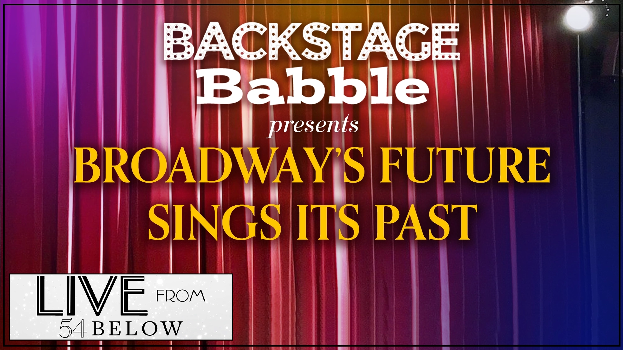 LIVE Backstage Babble A theater stage with vertical red and purple curtains. Text reads: “Backstage Babble presents Broadway’s Future Sings Its Past.” In the lower left, a white and black LIVE from 54 Below logo appears, highlighting this Broadway LIVESTREAM event. A stage light is visible above.