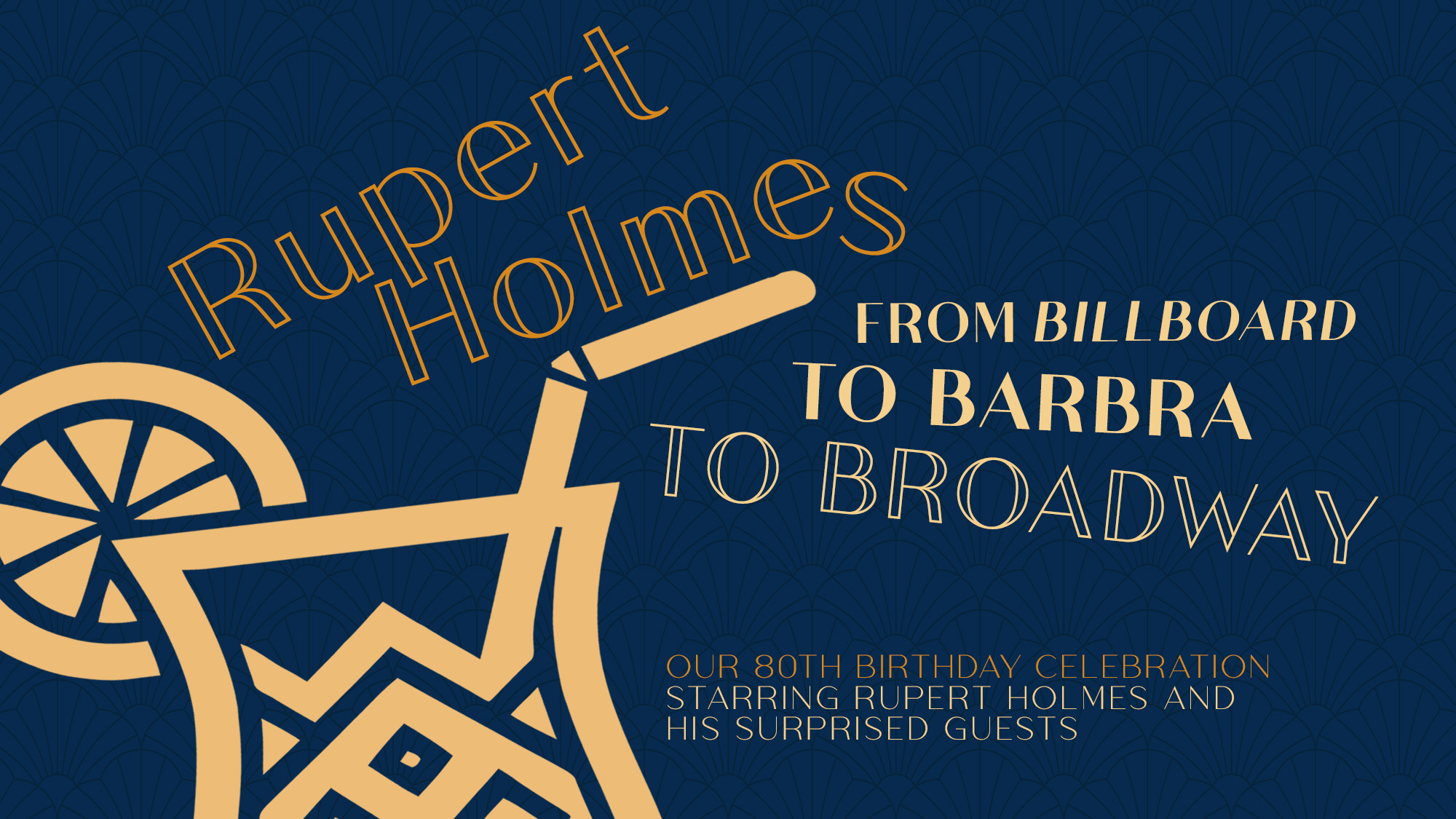 Dark blue poster with a geometric gold lemonade graphic. Text reads: “Rupert Holmes: From Billboard to Barbra to Broadway—an Escape into his greatest hits. Our 80th Birthday celebration starring Rupert Holmes and his surprised guests.” Texts use bold and art deco fonts.