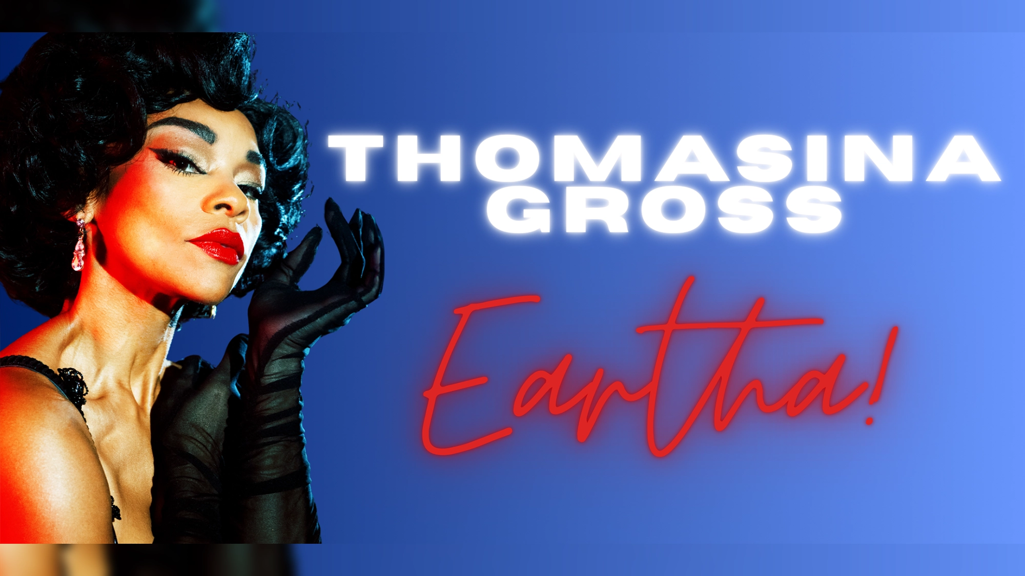 Thomasina Gross site image 26 A glamorous woman with short black curls, long black gloves, and bold red lipstick poses confidently against a blue background. White text reads “Thomasina Gross,” while neon-style red script below glows with the word “Eartha!”.