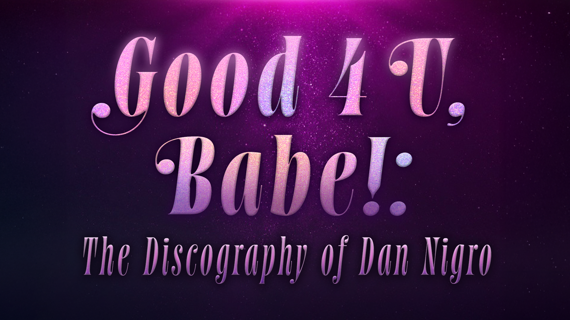 Glowing pink and purple text on a dark background reads: “Good 4 U, Babe!: The Discography of Dan Nigro.” Glittery, metallic letters highlight Dan Nigro’s discography, shining beneath a soft, radiant light at the top center.