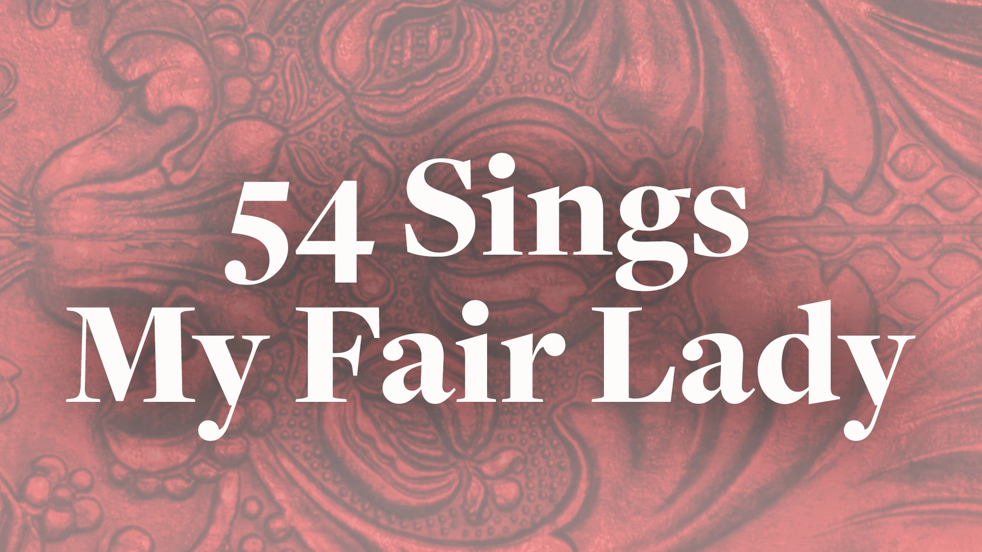 White text reads “54 Sings My Fair Lady” over a faded, ornate, reddish background with swirling, floral patterns. The elegant and theatrical design perfectly captures the spirit of 54 Sings: My Fair Lady.