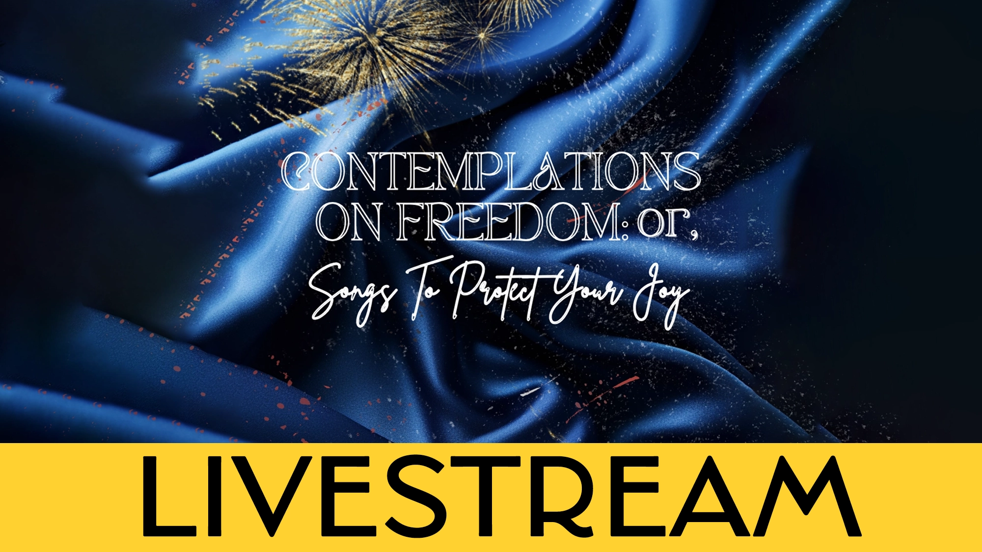 Text reads “CONTEMPLATIONS ON FREEDOM; or, Songs to Protect Your Joy” on blue silk with gold firework. A yellow banner announces “LIVESTREAM” in bold black letters. The scene celebrates Freedom and Songs in a vibrant, artistic display.