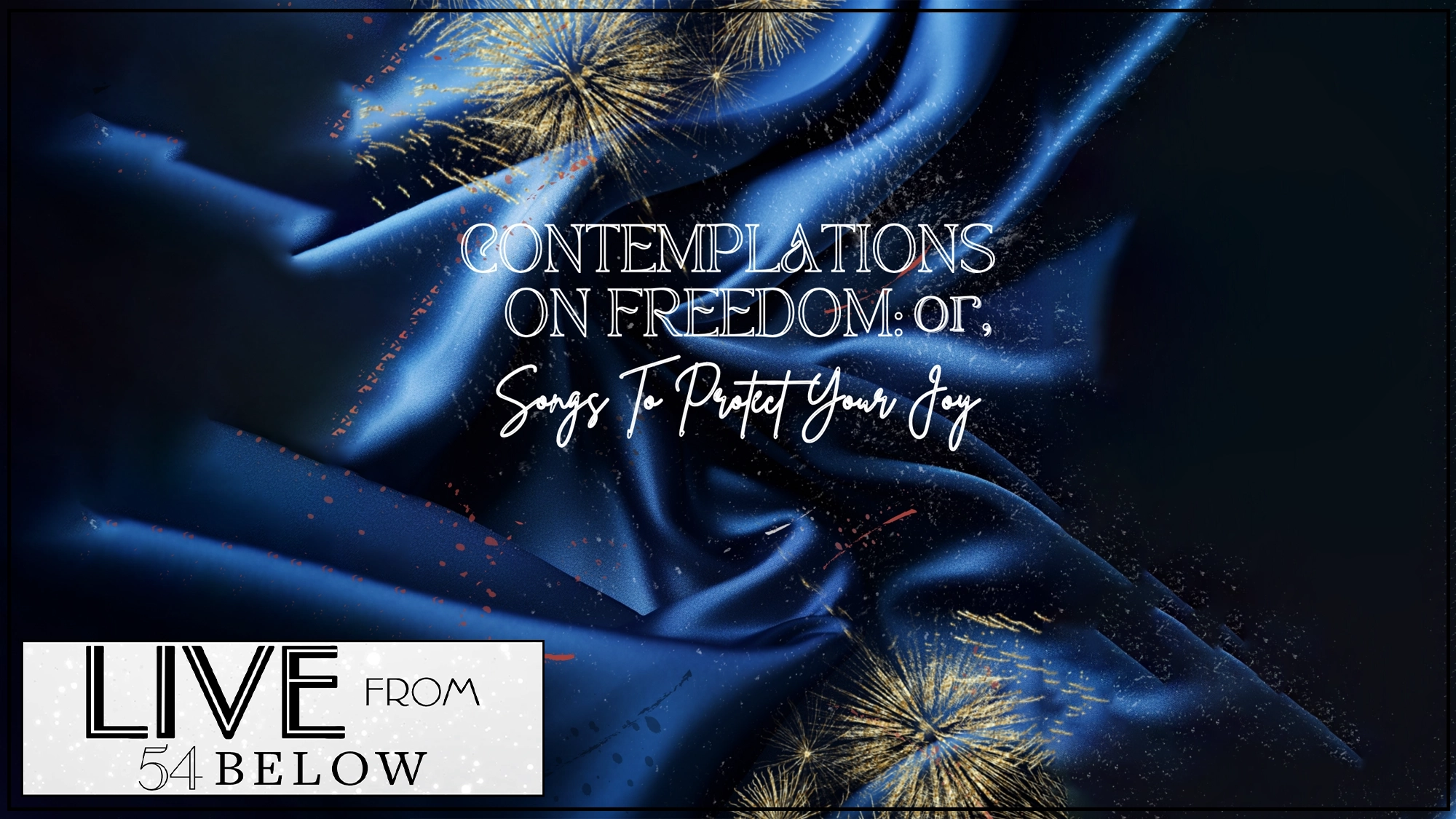 LIVE Contemplations on Freedom A rich blue silk background with bursts of gold fireworks. Centered white text reads: “CONTEMPLATIONS ON FREEDOM: or, Songs That Protect Your Joy.” In the lower left, a white box says “LIVE FROM 54 BELOW” in bold black letters for the livestream event.
