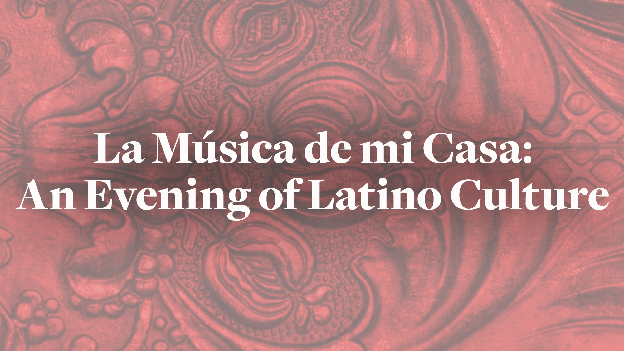 White text reads “La Música de mi Casa: An Evening of Latino Culture” over a red background with a swirling, ornate floral pattern resembling carved wood. This evening event evokes warmth, música, and the vibrant spirit of Latino culture.