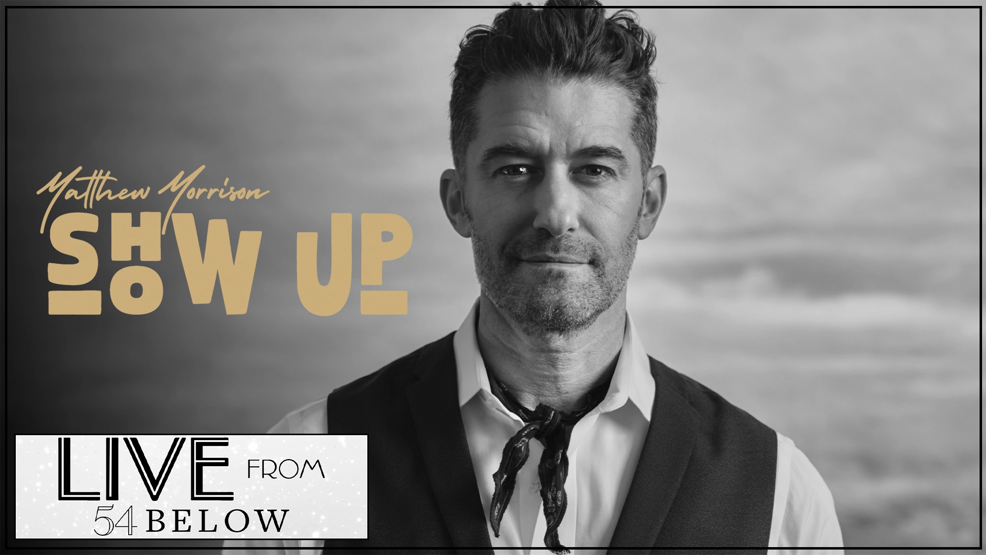 Black and white photo of Matthew Morrison in a vest and open-collar shirt with a scarf around his neck. The text reads: “Matthew Morrison SHOW UP” in bold tan letters, plus “LIVE FROM 54 BELOW” in a white box—catch the livestream!.