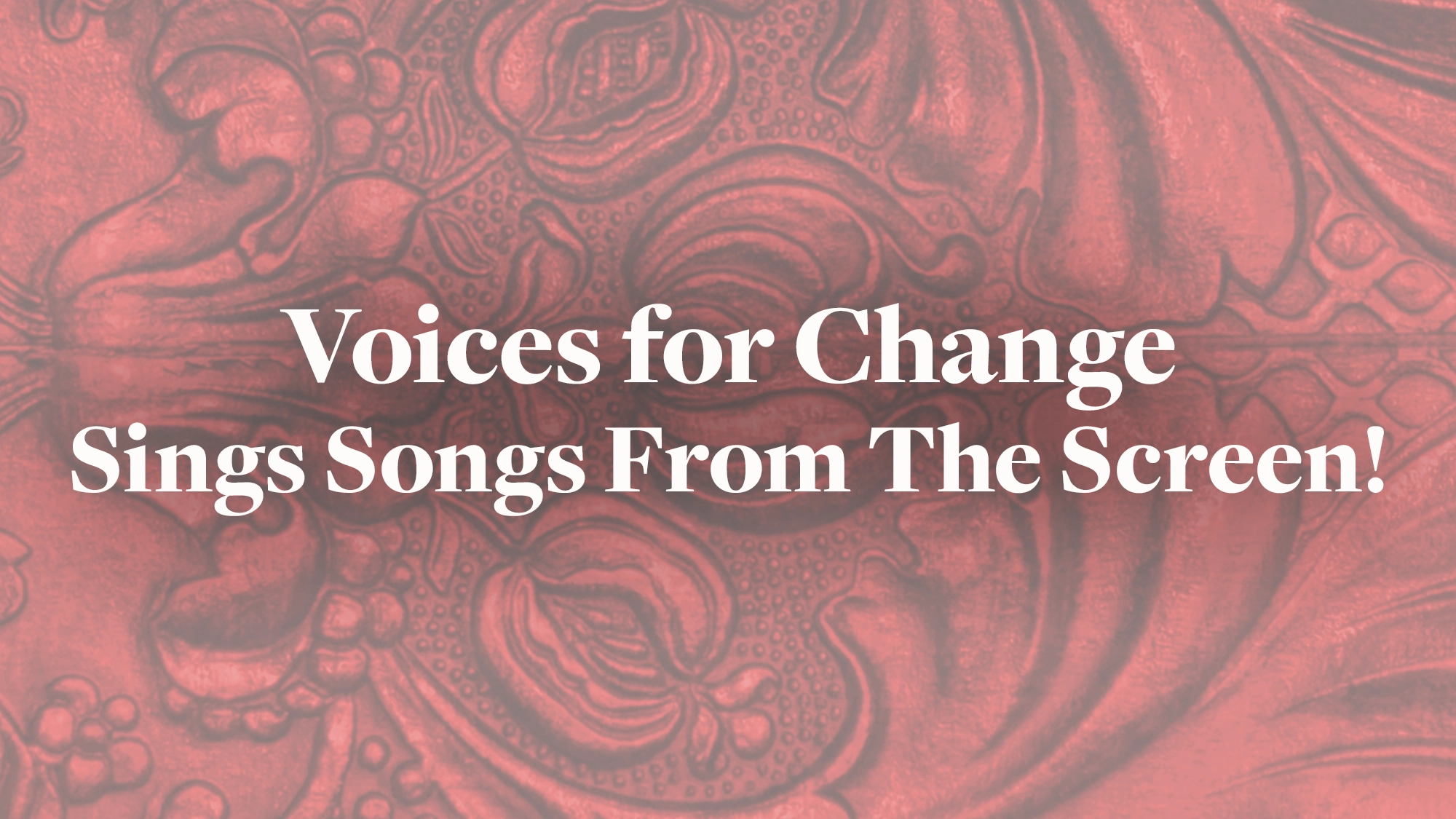voices for change art White text reads “Voices for Change sings Songs From The Screen!” over a red, ornate embossed background with swirling floral and abstract patterns. The bold, centered text stands out against the decorative design.