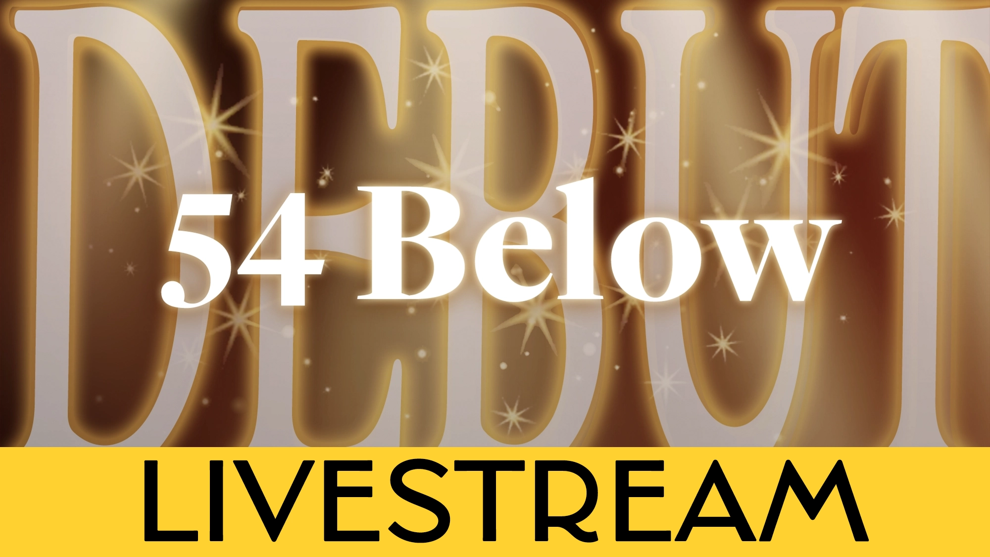 White text “54 Below” appears over large gold letters spelling “DEBUT,” decorated with sparkles. At the bottom, a yellow banner displays bold black text: “LIVESTREAM.” The image promotes an exciting DEBUT LIVESTREAM event at 54 Below.