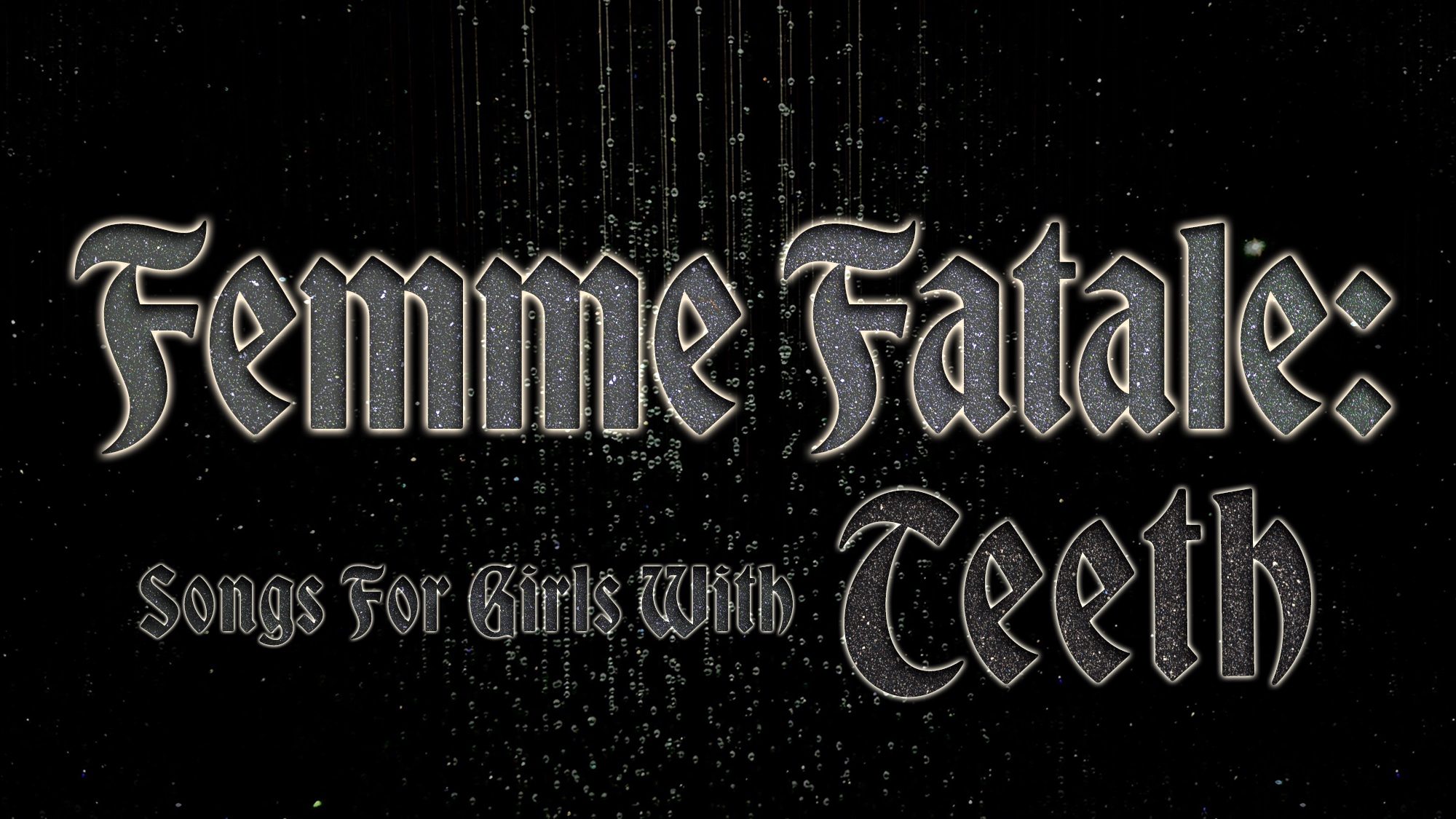 Gothic, metallic text reads “Femme Fatale: Songs For Girls With Teeth” over a sparkling black background with vertical, shimmering streaks, creating a dramatic and mysterious effect that perfectly captures the allure of femme fatale mystique.