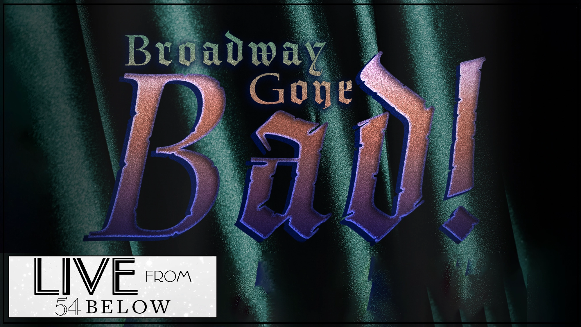 Text reads “Broadway Gone Bad!” in dramatic font over green curtains, capturing the rebellious spirit of Broadway. “LIVE FROM 54 BELOW” appears in a white box with black text at the bottom left corner, hinting at an electrifying livestream event. The image evokes a theatrical and edgy atmosphere.
