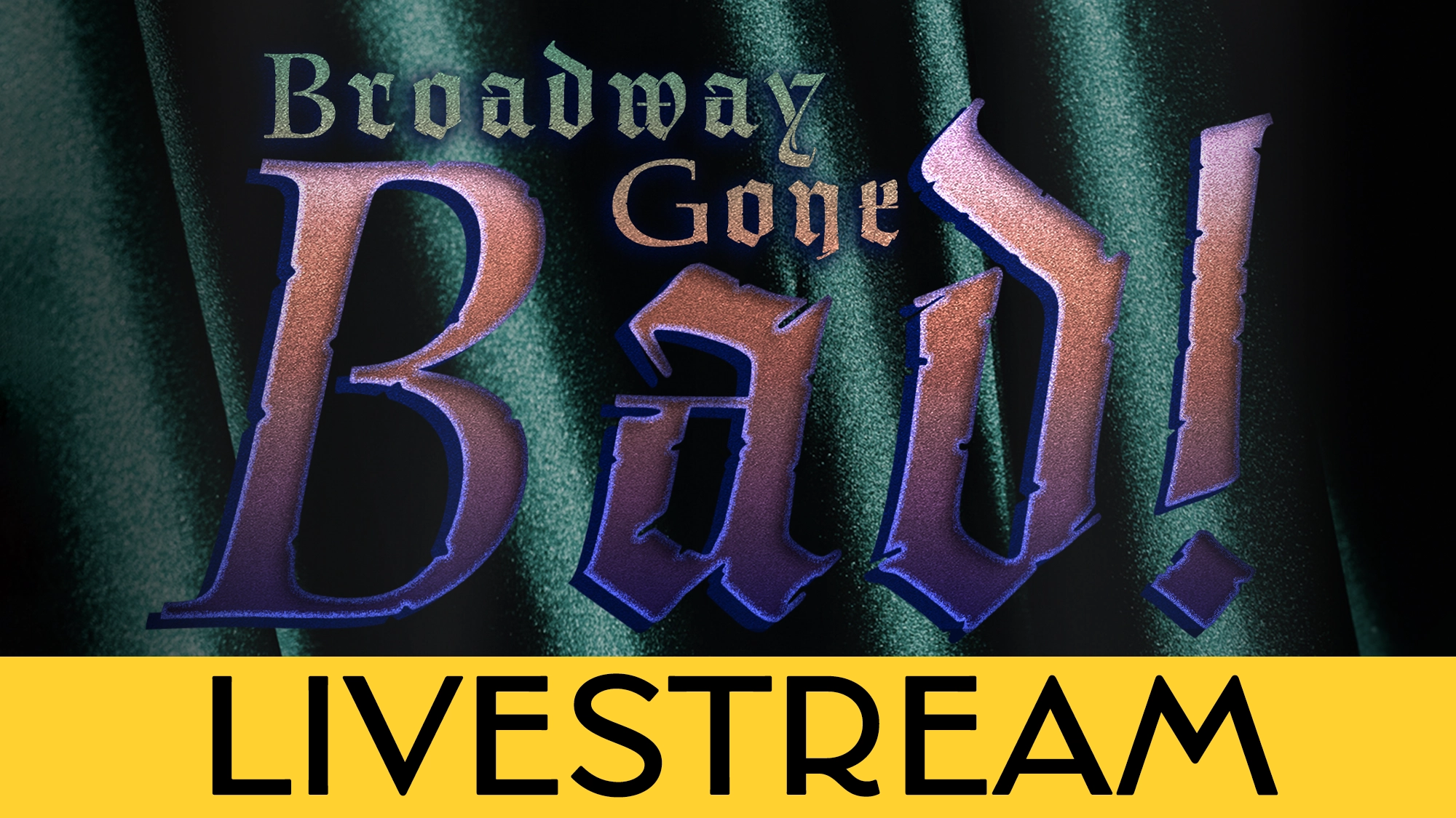 Text reading “Broadway Gone Bad!” in metallic lettering over dark green fabric, with “LIVESTREAM” in large black letters on a yellow banner below, capturing the thrill of Broadway brought straight to you via livestream.