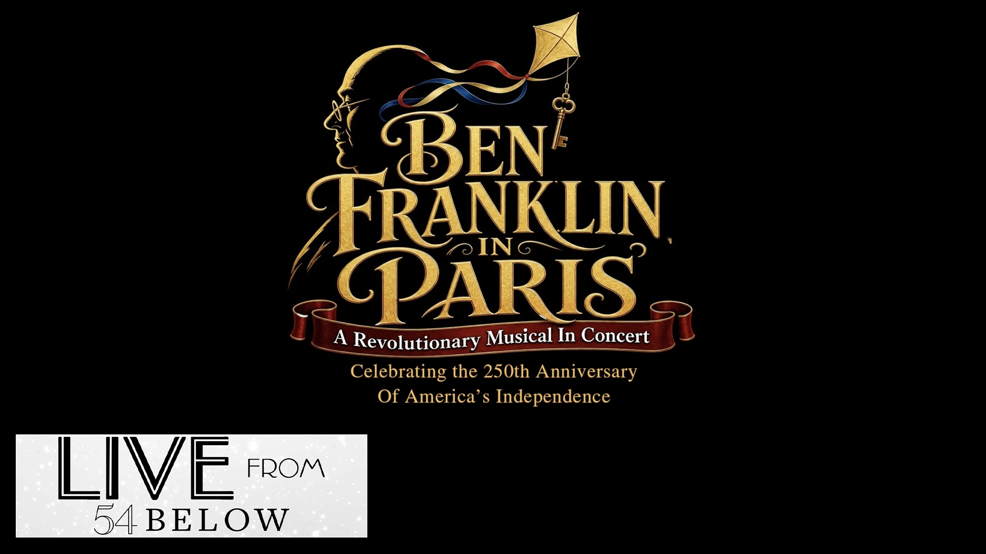 Gold silhouette of Ben Franklin with a kite, colorful ribbon, and bold text: “Ben Franklin In Paris: A Revolutionary Musical in Concert.” Below, a red ribbon states, “Celebrating the 250th Anniversary Of America’s Independence.” “LIVE from 54 BELOW” appears in the corner, marking this special event as an exclusive livestream experience.