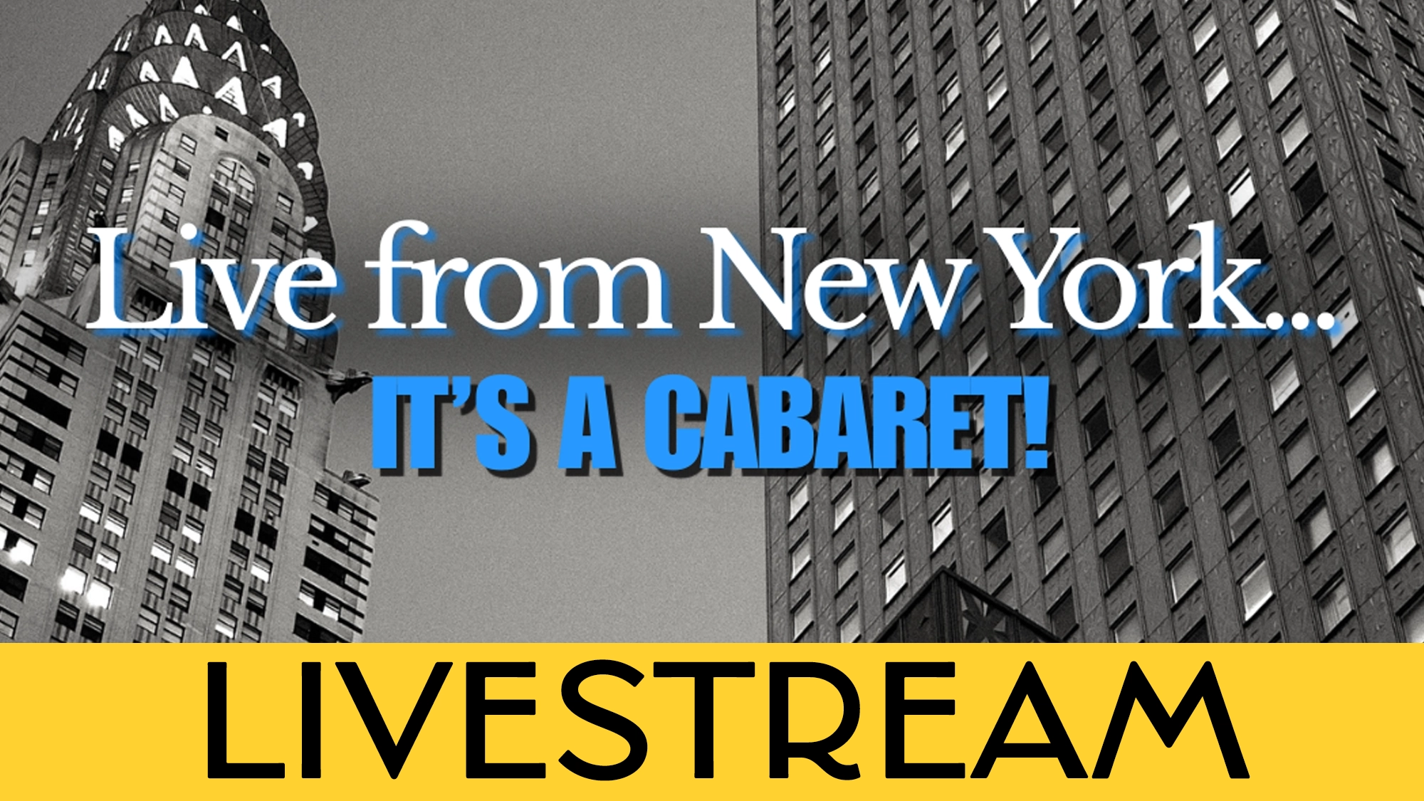 LIVE Live from New York Calendar Black and white photo of New York skyscrapers with blue and white text: “Live from New York... IT’S A CABARET!” Below, a yellow banner reads “LIVESTREAM” in black letters, bringing the excitement of a New York cabaret directly to your screen.